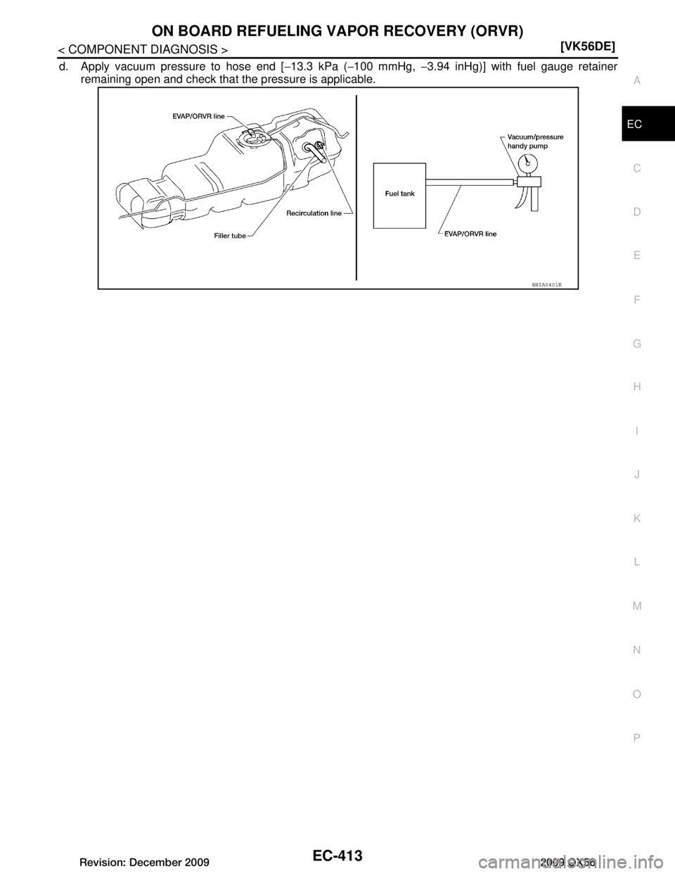 INFINITI QX56 2009  Factory Service Manual 
ON BOARD REFUELING VAPOR RECOVERY (ORVR)EC-413
< COMPONENT DIAGNOSIS > [VK56DE]
C
D
E
F
G H
I
J
K L
M A
EC
NP
O
d. Apply vacuum pressure to hose end [
−13.3 kPa ( −100 mmHg,  −3.94 inHg)] with 