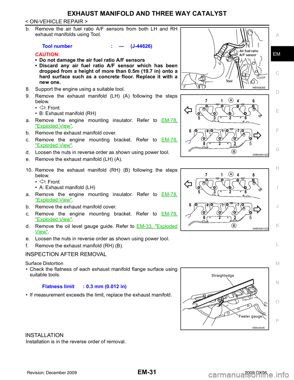 INFINITI QX56 2009 Factory Owners Guide EXHAUST MANIFOLD AND THREE WAY CATALYST
EM-31
< ON-VEHICLE REPAIR >
C
D E
F
G H
I
J
K L
M A
EM
NP
O
b. Remove the air fuel ratio A/F sensors from both LH and RH
exhaust manifolds using Tool.
CAUTION:
INFINITI QX56 2009 Factory Owners Guide EXHAUST MANIFOLD AND THREE WAY CATALYST
EM-31
< ON-VEHICLE REPAIR >
C
D E
F
G H
I
J
K L
M A
EM
NP
O
b. Remove the air fuel ratio A/F sensors from both LH and RH
exhaust manifolds using Tool.
CAUTION: