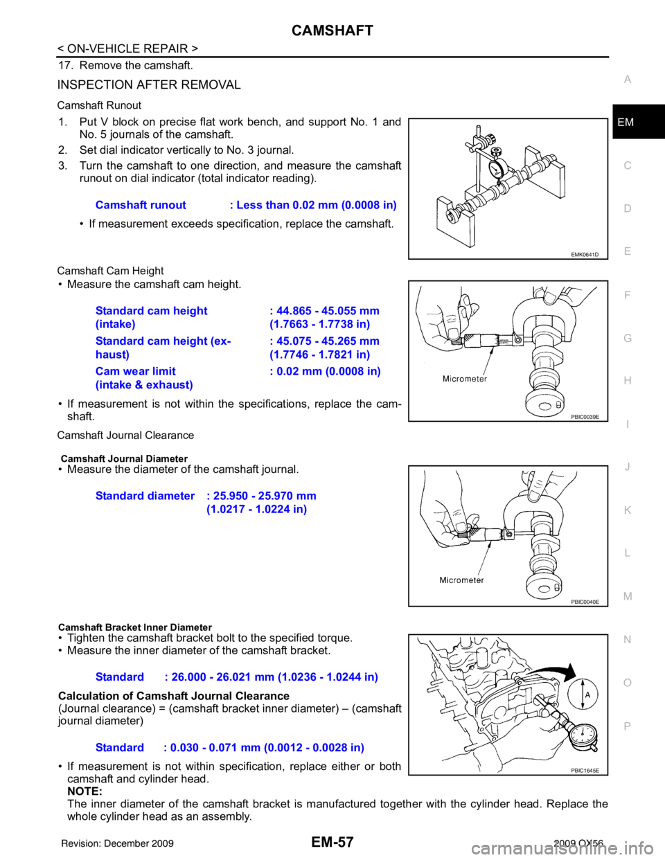 INFINITI QX56 2009 Factory Owners Guide CAMSHAFTEM-57
< ON-VEHICLE REPAIR >
C
DE
F
G H
I
J
K L
M A
EM
NP
O
17. Remove the camshaft.
INSPECTION AFTER REMOVAL
Camshaft Runout
1. Put V block on precise flat work bench, and support No. 1 and
No INFINITI QX56 2009 Factory Owners Guide CAMSHAFTEM-57
< ON-VEHICLE REPAIR >
C
DE
F
G H
I
J
K L
M A
EM
NP
O
17. Remove the camshaft.
INSPECTION AFTER REMOVAL
Camshaft Runout
1. Put V block on precise flat work bench, and support No. 1 and
No