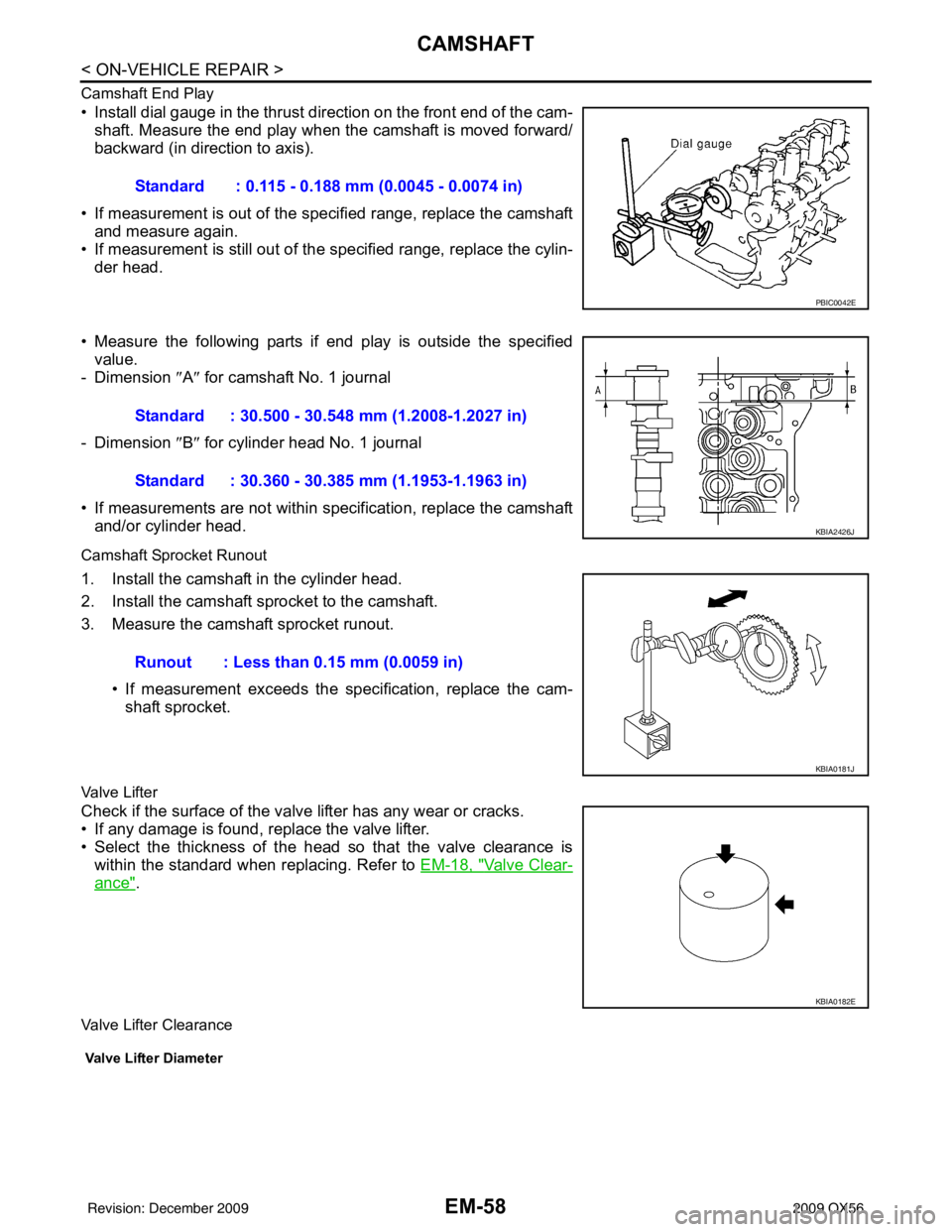 INFINITI QX56 2009 Factory Service Manual EM-58
< ON-VEHICLE REPAIR >
CAMSHAFT
Camshaft End Play
• Install dial gauge in the thrust direction on the front end of the cam-shaft. Measure the end play when the camshaft is moved forward/
backwa INFINITI QX56 2009 Factory Service Manual EM-58
< ON-VEHICLE REPAIR >
CAMSHAFT
Camshaft End Play
• Install dial gauge in the thrust direction on the front end of the cam-shaft. Measure the end play when the camshaft is moved forward/
backwa