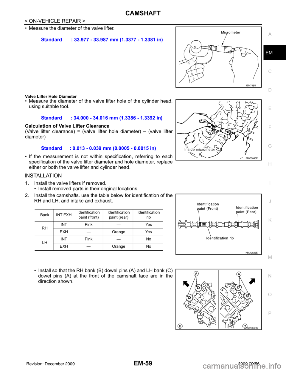 INFINITI QX56 2009 Factory Service Manual CAMSHAFTEM-59
< ON-VEHICLE REPAIR >
C
DE
F
G H
I
J
K L
M A
EM
NP
O
• Measure the diameter of the valve lifter.
Valve Lifter Hole Diameter• Measure the diameter of the valve lifter hole of the cyli INFINITI QX56 2009 Factory Service Manual CAMSHAFTEM-59
< ON-VEHICLE REPAIR >
C
DE
F
G H
I
J
K L
M A
EM
NP
O
• Measure the diameter of the valve lifter.
Valve Lifter Hole Diameter• Measure the diameter of the valve lifter hole of the cyli