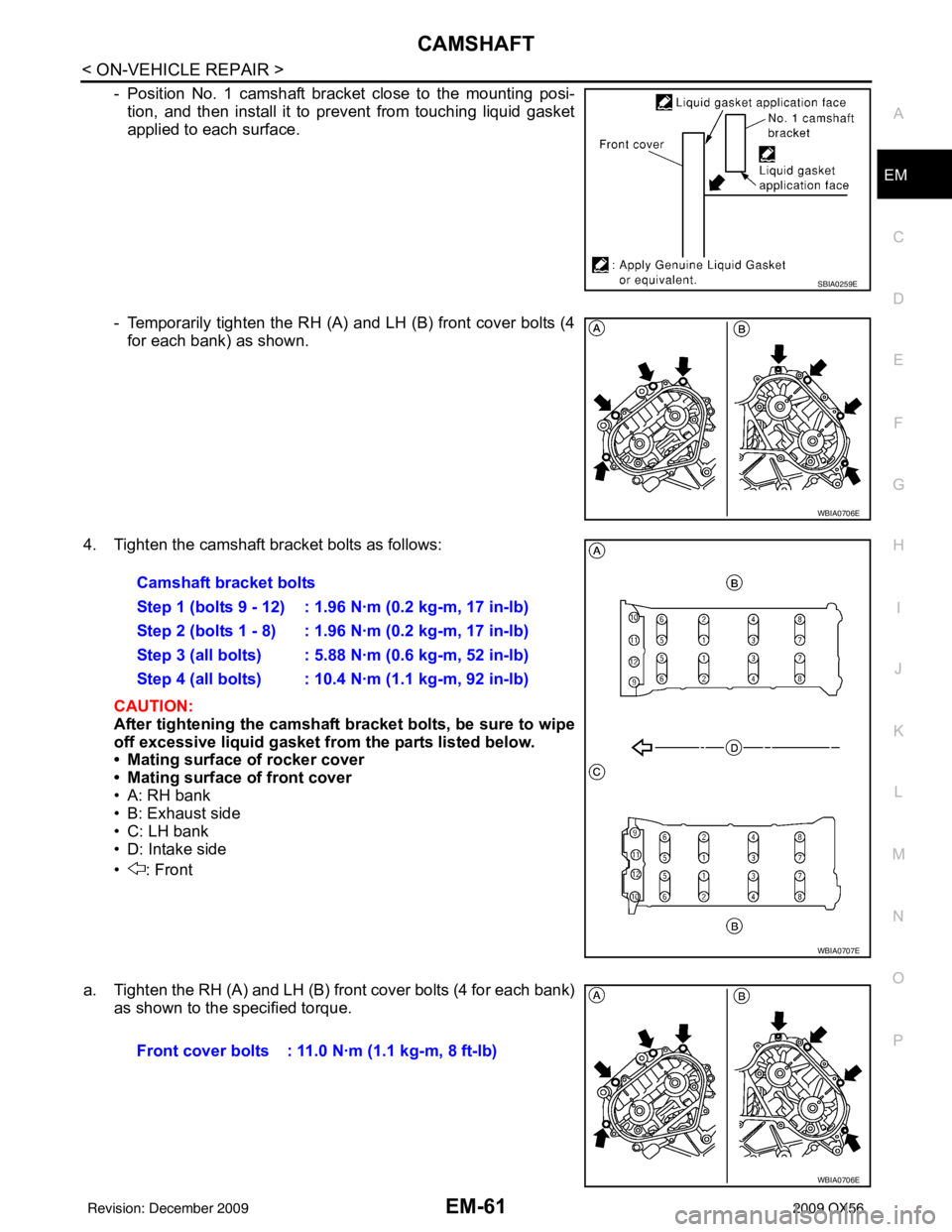 INFINITI QX56 2009 Factory Service Manual CAMSHAFTEM-61
< ON-VEHICLE REPAIR >
C
DE
F
G H
I
J
K L
M A
EM
NP
O
- Position No. 1 camshaft bracket close to the mounting posi-
tion, and then install it to prevent from touching liquid gasket
applie INFINITI QX56 2009 Factory Service Manual CAMSHAFTEM-61
< ON-VEHICLE REPAIR >
C
DE
F
G H
I
J
K L
M A
EM
NP
O
- Position No. 1 camshaft bracket close to the mounting posi-
tion, and then install it to prevent from touching liquid gasket
applie