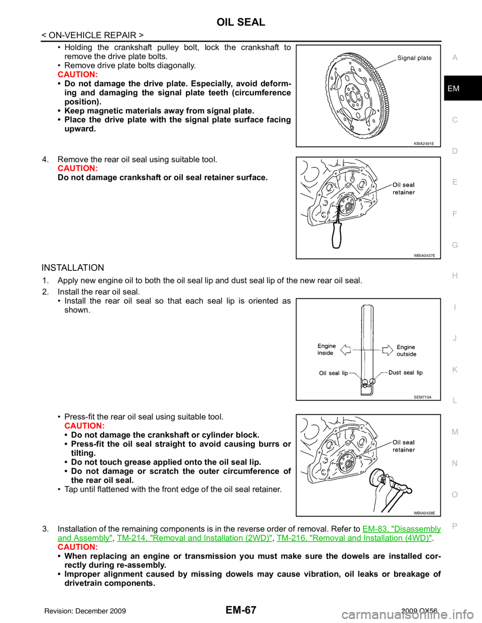INFINITI QX56 2009 Factory Repair Manual OIL SEALEM-67
< ON-VEHICLE REPAIR >
C
DE
F
G H
I
J
K L
M A
EM
NP
O
• Holding the crankshaft pulley bolt, lock the crankshaft to
remove the drive plate bolts.
• Remove drive plate bolts diagonally. INFINITI QX56 2009 Factory Repair Manual OIL SEALEM-67
< ON-VEHICLE REPAIR >
C
DE
F
G H
I
J
K L
M A
EM
NP
O
• Holding the crankshaft pulley bolt, lock the crankshaft to
remove the drive plate bolts.
• Remove drive plate bolts diagonally.