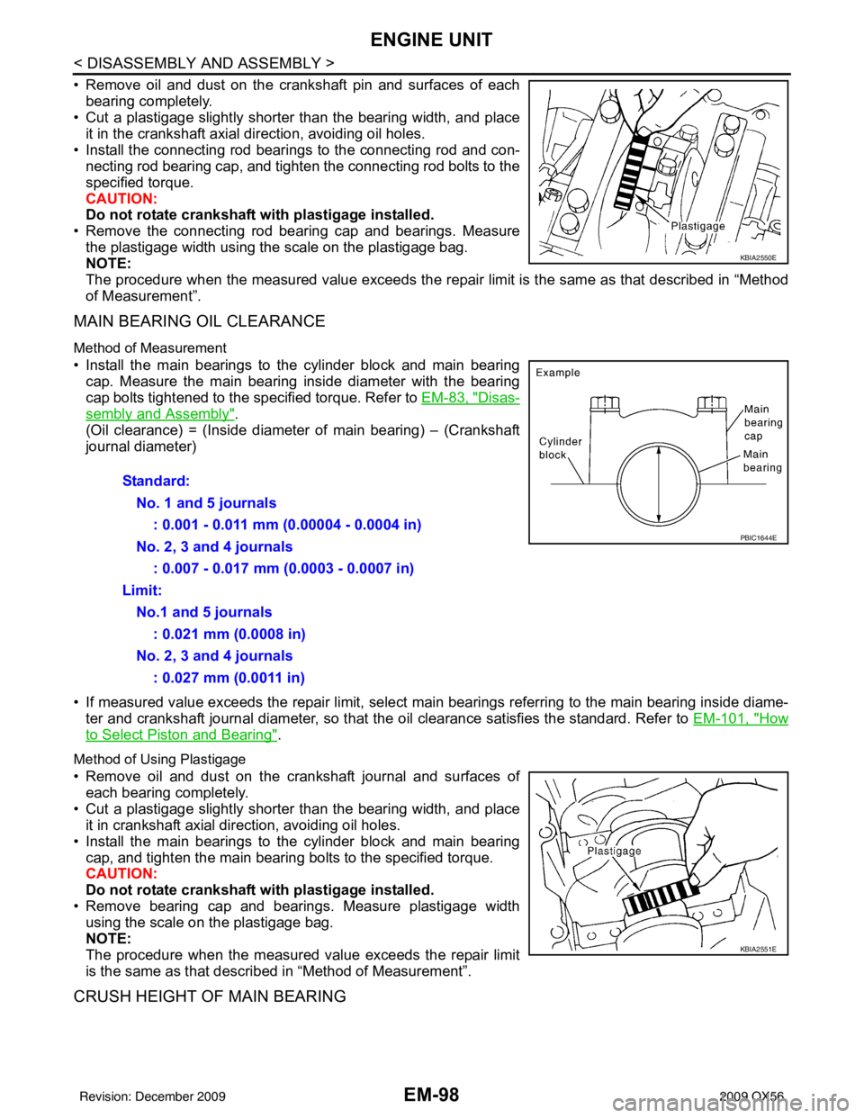 INFINITI QX56 2009 Factory Workshop Manual EM-98
< DISASSEMBLY AND ASSEMBLY >
ENGINE UNIT
• Remove oil and dust on the crankshaft pin and surfaces of eachbearing completely.
• Cut a plastigage slightly shorter than the bearing width, and INFINITI QX56 2009 Factory Workshop Manual EM-98
< DISASSEMBLY AND ASSEMBLY >
ENGINE UNIT
• Remove oil and dust on the crankshaft pin and surfaces of eachbearing completely.
• Cut a plastigage slightly shorter than the bearing width, and