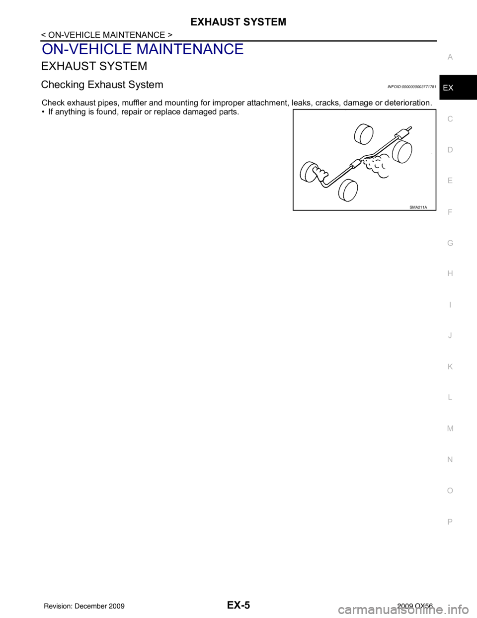 INFINITI QX56 2009 Factory Service Manual EXHAUST SYSTEMEX-5
< ON-VEHICLE MAINTENANCE >
C
DE
F
G H
I
J
K L
M A
EX
NP
O
ON-VEHICLE MAINTENANCE
EXHAUST SYSTEM
Checking Exhaust SystemINFOID:0000000003771781
Check exhaust pipes, muffler and mount INFINITI QX56 2009 Factory Service Manual EXHAUST SYSTEMEX-5
< ON-VEHICLE MAINTENANCE >
C
DE
F
G H
I
J
K L
M A
EX
NP
O
ON-VEHICLE MAINTENANCE
EXHAUST SYSTEM
Checking Exhaust SystemINFOID:0000000003771781
Check exhaust pipes, muffler and mount