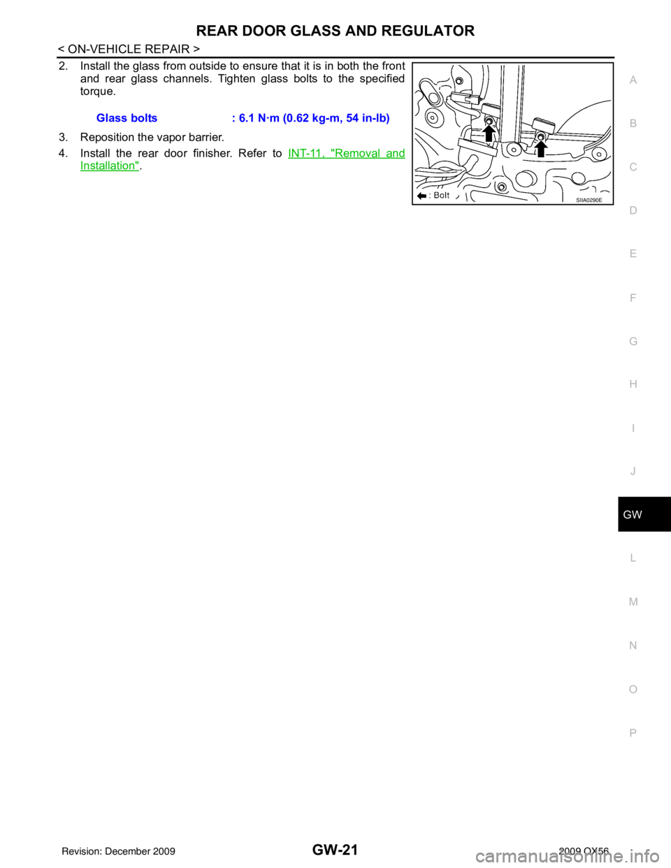 INFINITI QX56 2009  Factory Service Manual REAR DOOR GLASS AND REGULATORGW-21
< ON-VEHICLE REPAIR >
C
DE
F
G H
I
J
L
M A
B
GW
N
O P
2. Install the glass from outside to ensure that it is in both the front and rear glass channels. Tighten glass