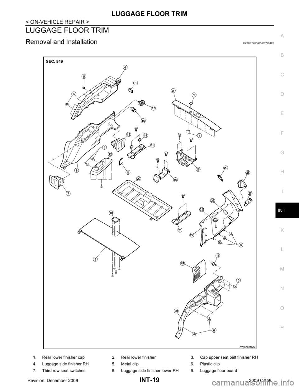 INFINITI QX56 2009 Factory Service Manual LUGGAGE FLOOR TRIMINT-19
< ON-VEHICLE REPAIR >
C
DE
F
G H
I
K L
M A
B
INT
N
O P
LUGGAGE FLOOR TRIM
Removal and InstallationINFOID:0000000003775413
1. Rear lower finisher cap 2. Rear lower finisher3. C INFINITI QX56 2009 Factory Service Manual LUGGAGE FLOOR TRIMINT-19
< ON-VEHICLE REPAIR >
C
DE
F
G H
I
K L
M A
B
INT
N
O P
LUGGAGE FLOOR TRIM
Removal and InstallationINFOID:0000000003775413
1. Rear lower finisher cap 2. Rear lower finisher3. C