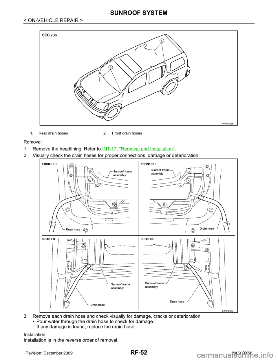 INFINITI QX56 2009 Factory Service Manual RF-52
< ON-VEHICLE REPAIR >
SUNROOF SYSTEM
Removal
1. Remove the headlining. Refer to INT-17, "Removal and Installation".
2. Visually check the drain hoses for proper connections, damage or deteriora INFINITI QX56 2009 Factory Service Manual RF-52
< ON-VEHICLE REPAIR >
SUNROOF SYSTEM
Removal
1. Remove the headlining. Refer to INT-17, "Removal and Installation".
2. Visually check the drain hoses for proper connections, damage or deteriora