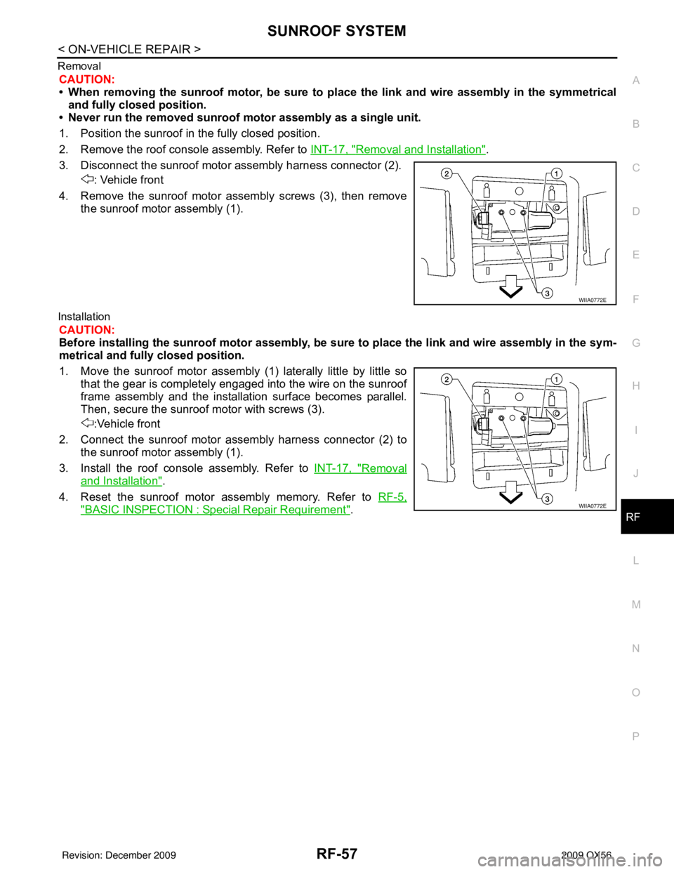 INFINITI QX56 2009 Factory Service Manual SUNROOF SYSTEMRF-57
< ON-VEHICLE REPAIR >
C
DE
F
G H
I
J
L
M A
B
RF
N
O P
Removal
CAUTION:
• When removing the sunroof motor, be sure to
place the link and wire assembly in the symmetrical
and full INFINITI QX56 2009 Factory Service Manual SUNROOF SYSTEMRF-57
< ON-VEHICLE REPAIR >
C
DE
F
G H
I
J
L
M A
B
RF
N
O P
Removal
CAUTION:
• When removing the sunroof motor, be sure to
place the link and wire assembly in the symmetrical
and full