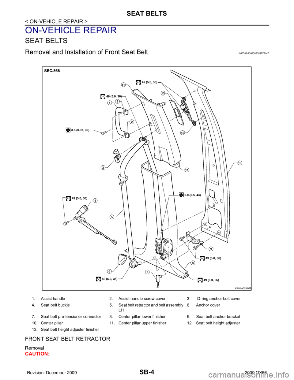 INFINITI QX56 2009 Factory Service Manual SB-4
< ON-VEHICLE REPAIR >
SEAT BELTS
ON-VEHICLE REPAIR
SEAT BELTS
Removal and Installation of Front Seat BeltINFOID:0000000003775147
FRONT SEAT BELT RETRACTOR
Removal
CAUTION:
1. Assist handle 2. As INFINITI QX56 2009 Factory Service Manual SB-4
< ON-VEHICLE REPAIR >
SEAT BELTS
ON-VEHICLE REPAIR
SEAT BELTS
Removal and Installation of Front Seat BeltINFOID:0000000003775147
FRONT SEAT BELT RETRACTOR
Removal
CAUTION:
1. Assist handle 2. As