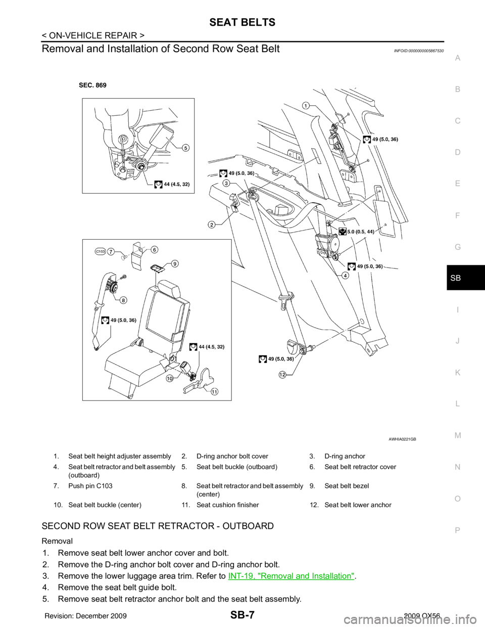 INFINITI QX56 2009 Factory Service Manual SEAT BELTSSB-7
< ON-VEHICLE REPAIR >
C
DE
F
G
I
J
K L
M A
B
SB
N
O P
Removal and Installation of Second Row Seat BeltINFOID:0000000005867530
SECOND ROW SEAT BELT RETRACTOR - OUTBOARD
Removal
1. Remove INFINITI QX56 2009 Factory Service Manual SEAT BELTSSB-7
< ON-VEHICLE REPAIR >
C
DE
F
G
I
J
K L
M A
B
SB
N
O P
Removal and Installation of Second Row Seat BeltINFOID:0000000005867530
SECOND ROW SEAT BELT RETRACTOR - OUTBOARD
Removal
1. Remove