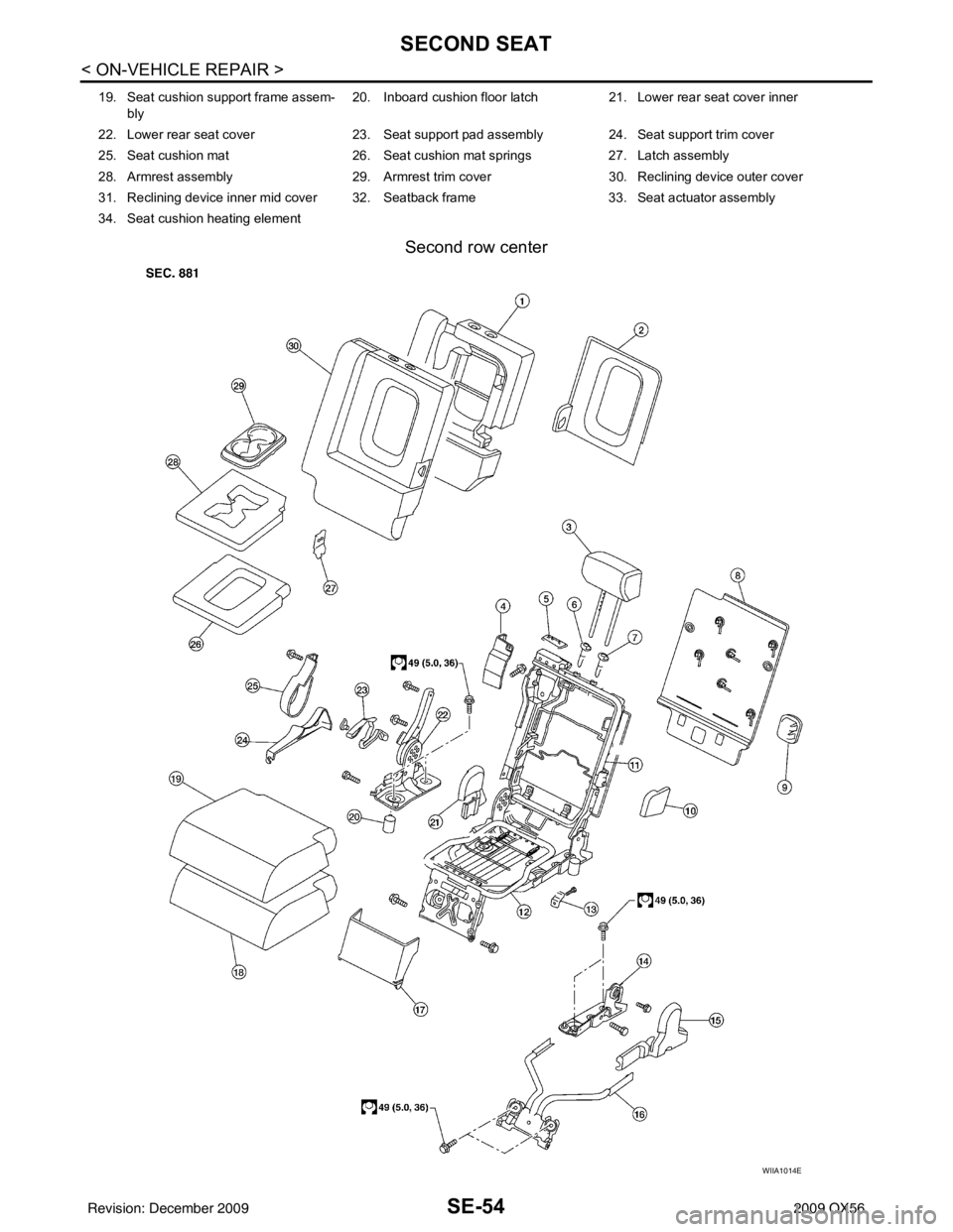 INFINITI QX56 2009 Factory Service Manual SE-54
< ON-VEHICLE REPAIR >
SECOND SEAT
Second row center
19. Seat cushion support frame assem-bly 20. Inboard cushion floor latch 21. Lower rear seat cover inner
22. Lower rear seat cover 23. Seat INFINITI QX56 2009 Factory Service Manual SE-54
< ON-VEHICLE REPAIR >
SECOND SEAT
Second row center
19. Seat cushion support frame assem-bly 20. Inboard cushion floor latch 21. Lower rear seat cover inner
22. Lower rear seat cover 23. Seat