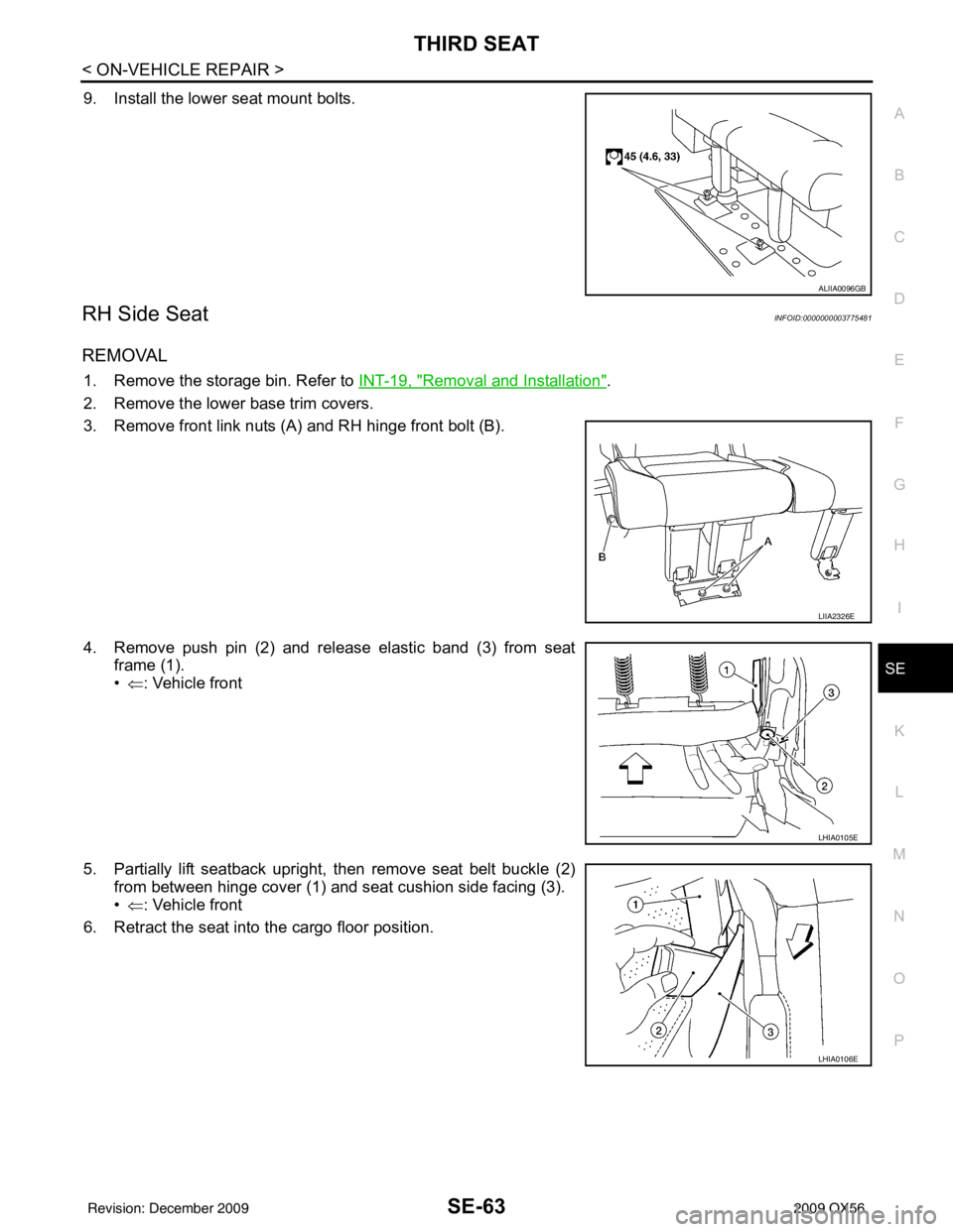 INFINITI QX56 2009 Factory User Guide THIRD SEATSE-63
< ON-VEHICLE REPAIR >
C
DE
F
G H
I
K L
M A
B
SE
N
O P
9. Install the lower seat mount bolts.
RH Side SeatINFOID:0000000003775481
REMOVAL
1. Remove the storage bin. Refer to INT-19, "R INFINITI QX56 2009 Factory User Guide THIRD SEATSE-63
< ON-VEHICLE REPAIR >
C
DE
F
G H
I
K L
M A
B
SE
N
O P
9. Install the lower seat mount bolts.
RH Side SeatINFOID:0000000003775481
REMOVAL
1. Remove the storage bin. Refer to INT-19, "R