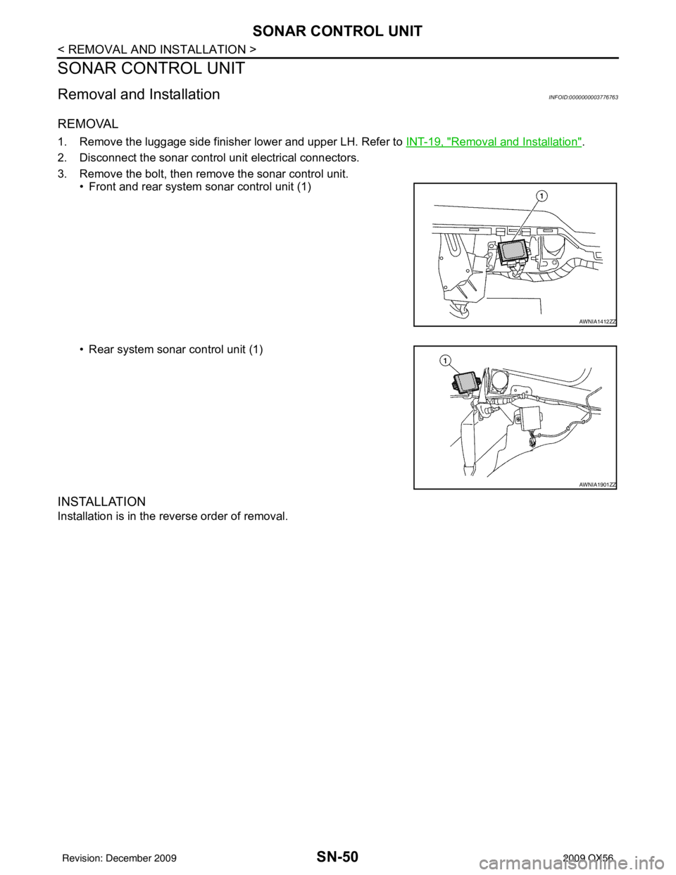INFINITI QX56 2009 Factory Service Manual SN-50
< REMOVAL AND INSTALLATION >
SONAR CONTROL UNIT
SONAR CONTROL UNIT
Removal and InstallationINFOID:0000000003776763
REMOVAL
1. Remove the luggage side finisher lower and upper LH. Refer to INT-19 INFINITI QX56 2009 Factory Service Manual SN-50
< REMOVAL AND INSTALLATION >
SONAR CONTROL UNIT
SONAR CONTROL UNIT
Removal and InstallationINFOID:0000000003776763
REMOVAL
1. Remove the luggage side finisher lower and upper LH. Refer to INT-19