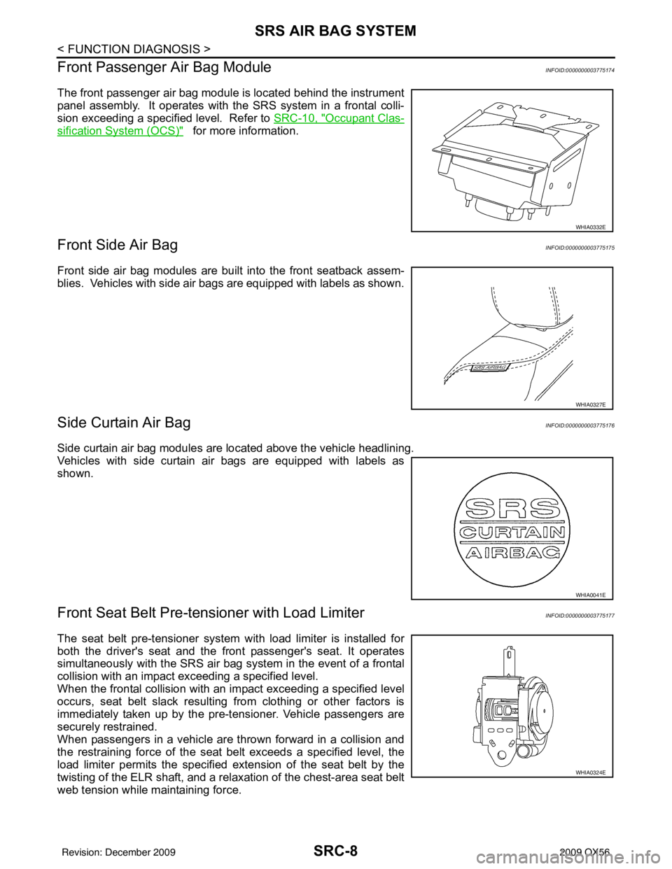 INFINITI QX56 2009 Factory Service Manual SRC-8
< FUNCTION DIAGNOSIS >
SRS AIR BAG SYSTEM
Front Passenger Air Bag Module
INFOID:0000000003775174
The front passenger air bag module is located behind the instrument
panel assembly. It operates INFINITI QX56 2009 Factory Service Manual SRC-8
< FUNCTION DIAGNOSIS >
SRS AIR BAG SYSTEM
Front Passenger Air Bag Module
INFOID:0000000003775174
The front passenger air bag module is located behind the instrument
panel assembly. It operates