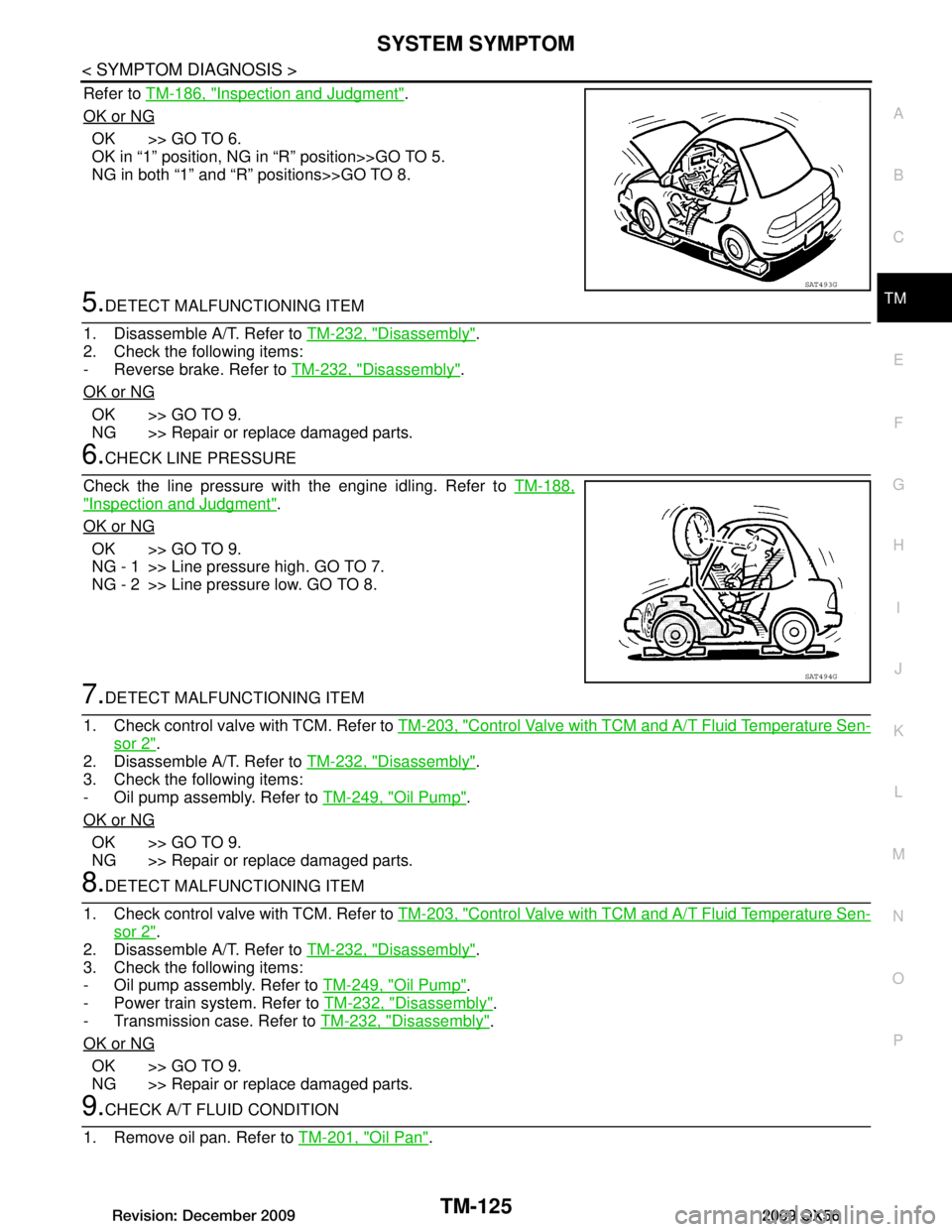 INFINITI QX56 2009 Factory Service Manual
SYSTEM SYMPTOMTM-125
< SYMPTOM DIAGNOSIS >
CEF
G H
I
J
K L
M A
B
TM
N
O P
Refer to TM-186, "Inspection and Judgment".
OK or NG
OK >> GO TO 6.
OK in “1” position, NG in “R” position>>GO TO 5. INFINITI QX56 2009 Factory Service Manual
SYSTEM SYMPTOMTM-125
< SYMPTOM DIAGNOSIS >
CEF
G H
I
J
K L
M A
B
TM
N
O P
Refer to TM-186, "Inspection and Judgment".
OK or NG
OK >> GO TO 6.
OK in “1” position, NG in “R” position>>GO TO 5.
