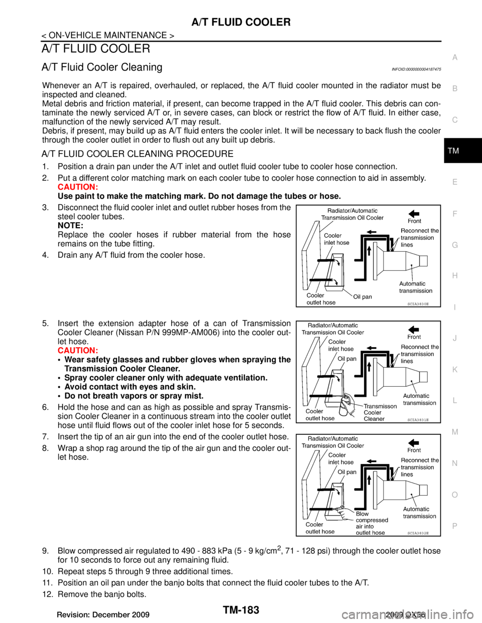 INFINITI QX56 2009 Factory Service Manual
A/T FLUID COOLERTM-183
< ON-VEHICLE MAINTENANCE >
CEF
G H
I
J
K L
M A
B
TM
N
O P
A/T FLUID COOLER
A/T Fluid Cooler CleaningINFOID:0000000004187475
Whenever an A/T is repaired, overhauled, or replaced INFINITI QX56 2009 Factory Service Manual
A/T FLUID COOLERTM-183
< ON-VEHICLE MAINTENANCE >
CEF
G H
I
J
K L
M A
B
TM
N
O P
A/T FLUID COOLER
A/T Fluid Cooler CleaningINFOID:0000000004187475
Whenever an A/T is repaired, overhauled, or replaced