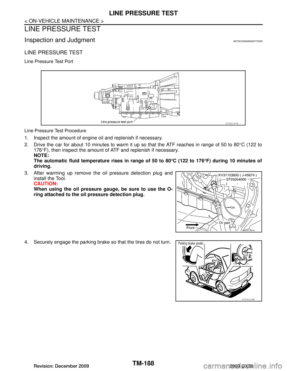 INFINITI QX56 2009 Factory Service Manual
TM-188
< ON-VEHICLE MAINTENANCE >
LINE PRESSURE TEST
LINE PRESSURE TEST
Inspection and JudgmentINFOID:0000000003772025
LINE PRESSURE TEST
Line Pressure Test Port
Line Pressure Test Procedure
1. Insp INFINITI QX56 2009 Factory Service Manual
TM-188
< ON-VEHICLE MAINTENANCE >
LINE PRESSURE TEST
LINE PRESSURE TEST
Inspection and JudgmentINFOID:0000000003772025
LINE PRESSURE TEST
Line Pressure Test Port
Line Pressure Test Procedure
1. Insp