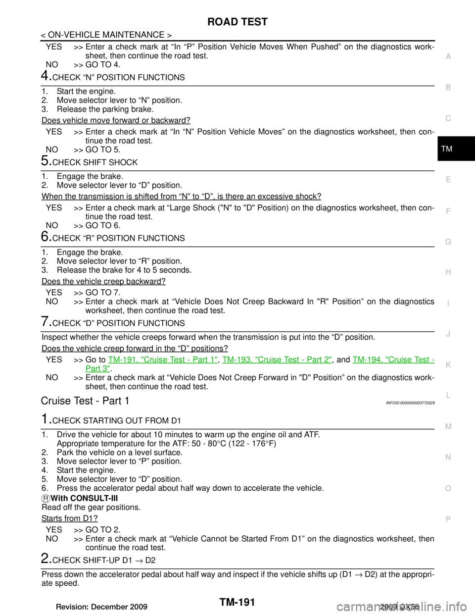 INFINITI QX56 2009 Factory Service Manual
ROAD TESTTM-191
< ON-VEHICLE MAINTENANCE >
CEF
G H
I
J
K L
M A
B
TM
N
O P
YES >> Enter a check mark at “In “P” Position V ehicle Moves When Pushed” on the diagnostics work-
sheet, then contin INFINITI QX56 2009 Factory Service Manual
ROAD TESTTM-191
< ON-VEHICLE MAINTENANCE >
CEF
G H
I
J
K L
M A
B
TM
N
O P
YES >> Enter a check mark at “In “P” Position V ehicle Moves When Pushed” on the diagnostics work-
sheet, then contin