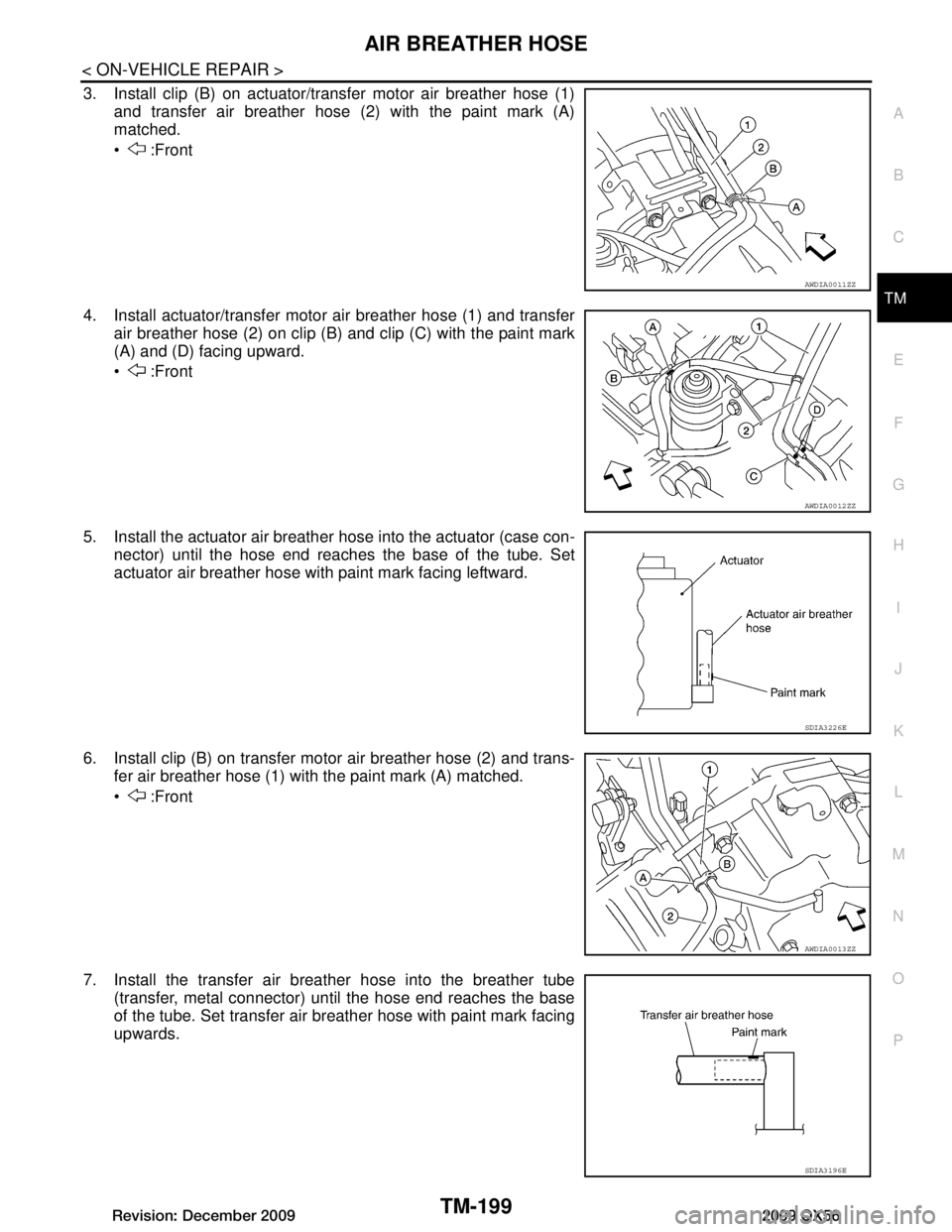 INFINITI QX56 2009  Factory Service Manual 
AIR BREATHER HOSETM-199
< ON-VEHICLE REPAIR >
CEF
G H
I
J
K L
M A
B
TM
N
O P
3. Install clip (B) on actuator/transfer motor air breather hose (1) and transfer air breather hose (2) with the paint mar