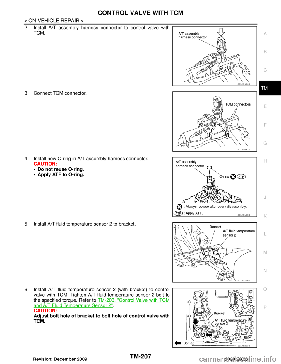 INFINITI QX56 2009 Factory Service Manual
CONTROL VALVE WITH TCMTM-207
< ON-VEHICLE REPAIR >
CEF
G H
I
J
K L
M A
B
TM
N
O P
2. Install A/T assembly harness connector to control valve with TCM.
3. Connect TCM connector.
4. Install new O-ring INFINITI QX56 2009 Factory Service Manual
CONTROL VALVE WITH TCMTM-207
< ON-VEHICLE REPAIR >
CEF
G H
I
J
K L
M A
B
TM
N
O P
2. Install A/T assembly harness connector to control valve with TCM.
3. Connect TCM connector.
4. Install new O-ring