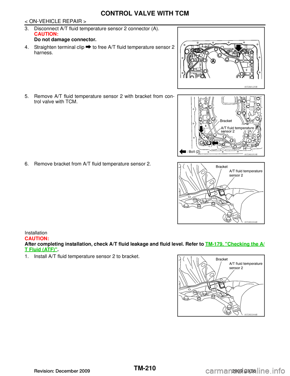 INFINITI QX56 2009  Factory Service Manual 
TM-210
< ON-VEHICLE REPAIR >
CONTROL VALVE WITH TCM
3. Disconnect A/T fluid temperature sensor 2 connector (A).
CAUTION:
Do not damage connector.
4. Straighten terminal clip   to free A/T fluid tempe