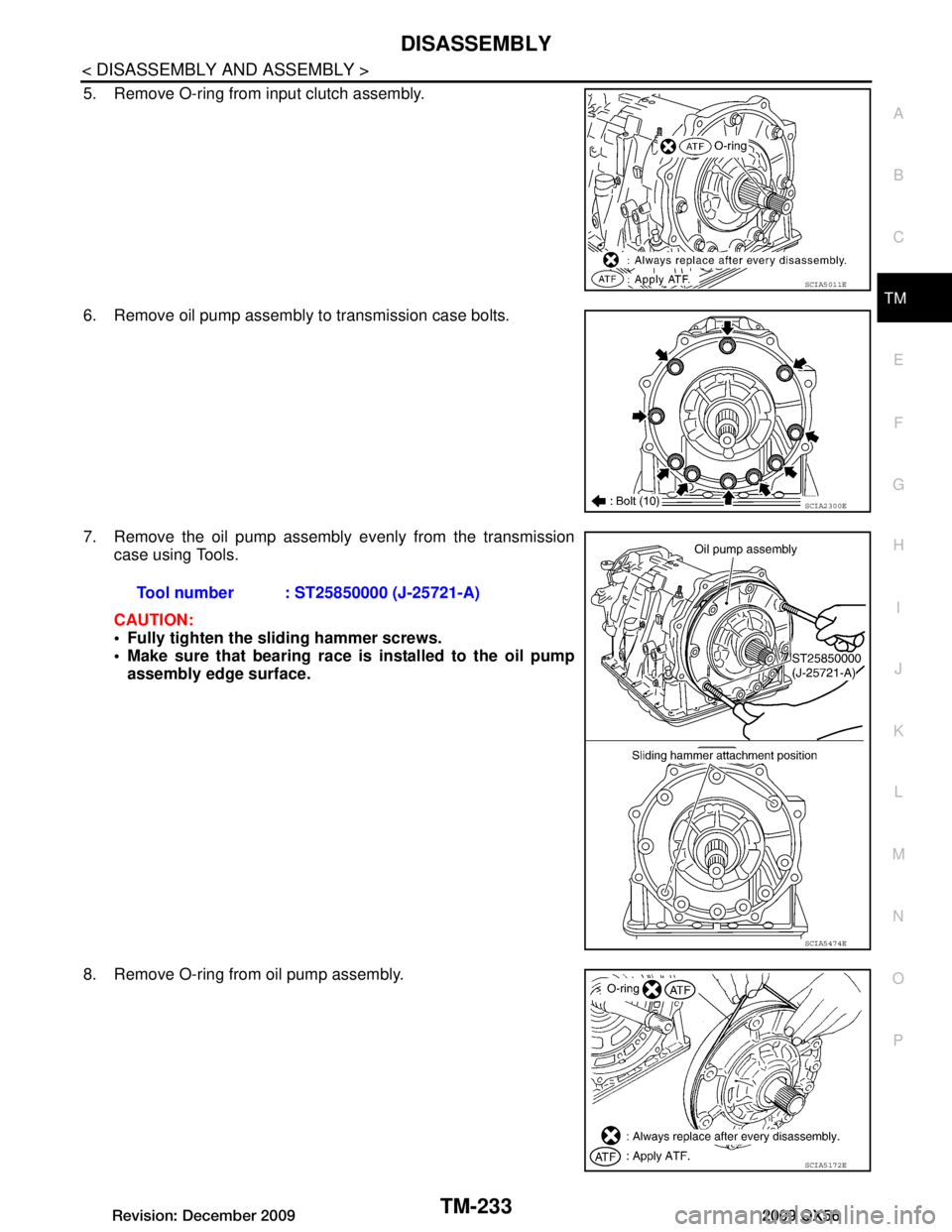 INFINITI QX56 2009  Factory Service Manual 
DISASSEMBLYTM-233
< DISASSEMBLY AND ASSEMBLY >
CEF
G H
I
J
K L
M A
B
TM
N
O P
5. Remove O-ring from input clutch assembly.
6. Remove oil pump assembly to transmission case bolts.
7. Remove the oil pu