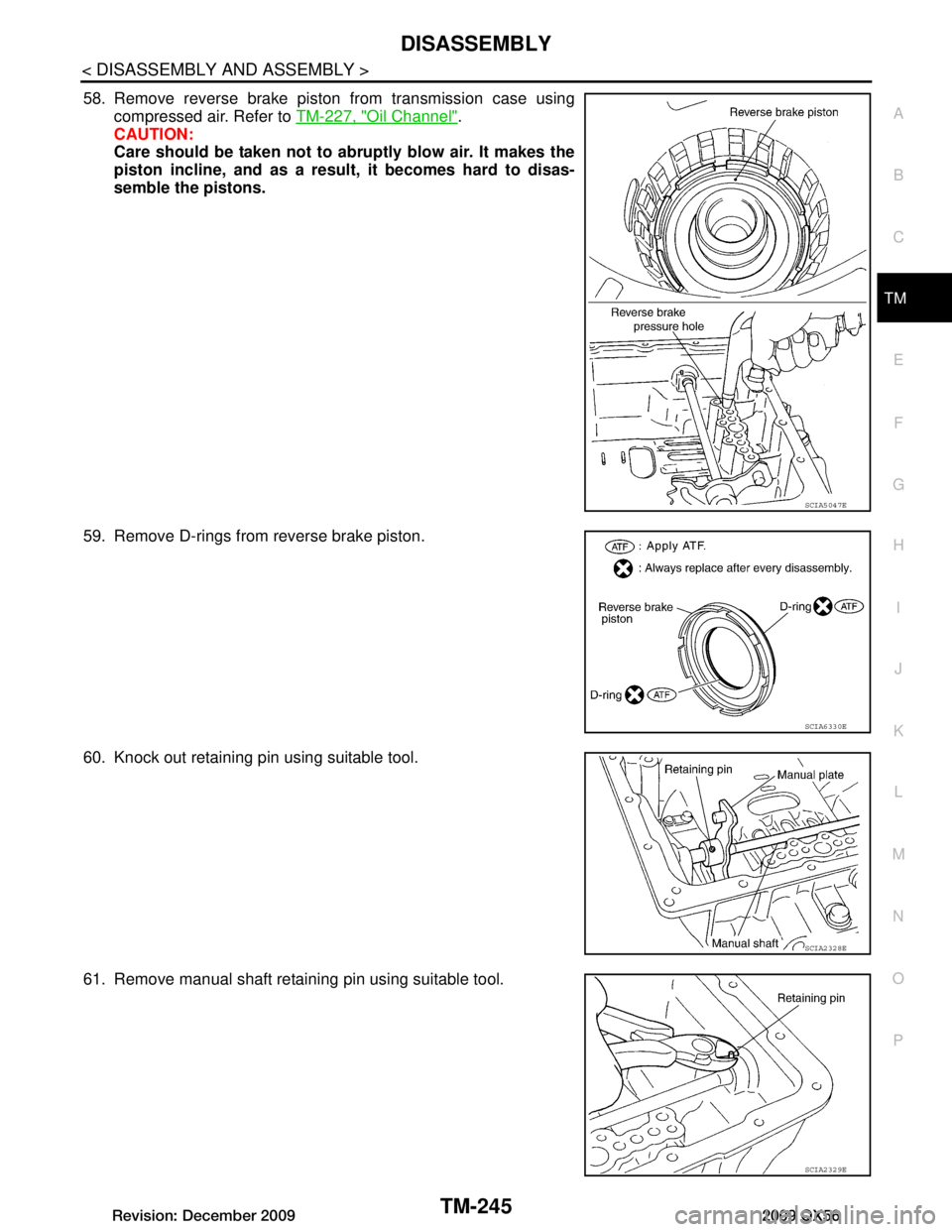 INFINITI QX56 2009  Factory Service Manual 
DISASSEMBLYTM-245
< DISASSEMBLY AND ASSEMBLY >
CEF
G H
I
J
K L
M A
B
TM
N
O P
58. Remove reverse brake piston from transmission case using compressed air. Refer to  TM-227, "Oil Channel"
.
CAUTION:
C