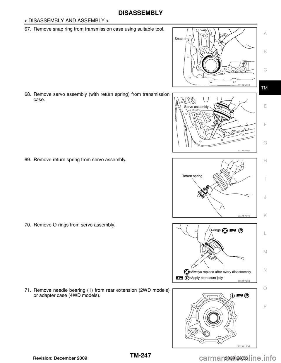 INFINITI QX56 2009  Factory Service Manual 
DISASSEMBLYTM-247
< DISASSEMBLY AND ASSEMBLY >
CEF
G H
I
J
K L
M A
B
TM
N
O P
67. Remove snap ring from transmission case using suitable tool.
68. Remove servo assembly (with return spring) from tran