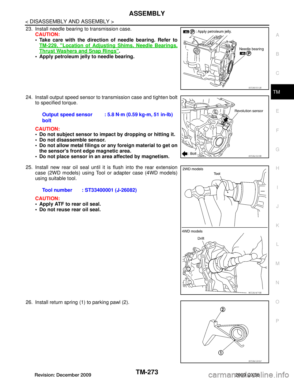 INFINITI QX56 2009  Factory Service Manual 
ASSEMBLYTM-273
< DISASSEMBLY AND ASSEMBLY >
CEF
G H
I
J
K L
M A
B
TM
N
O P
23. Install needle bearing to transmission case. CAUTION:
 Take care with the direction of needle bearing. Refer toTM-229, 