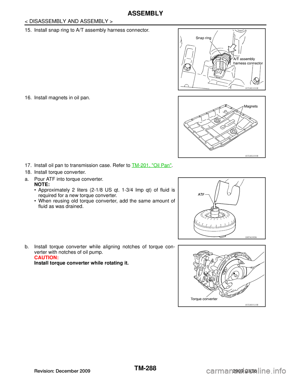 INFINITI QX56 2009  Factory Service Manual 
TM-288
< DISASSEMBLY AND ASSEMBLY >
ASSEMBLY
15. Install snap ring to A/T assembly harness connector.
16. Install magnets in oil pan.
17. Install oil pan to transmission case. Refer to TM-201, "Oil P