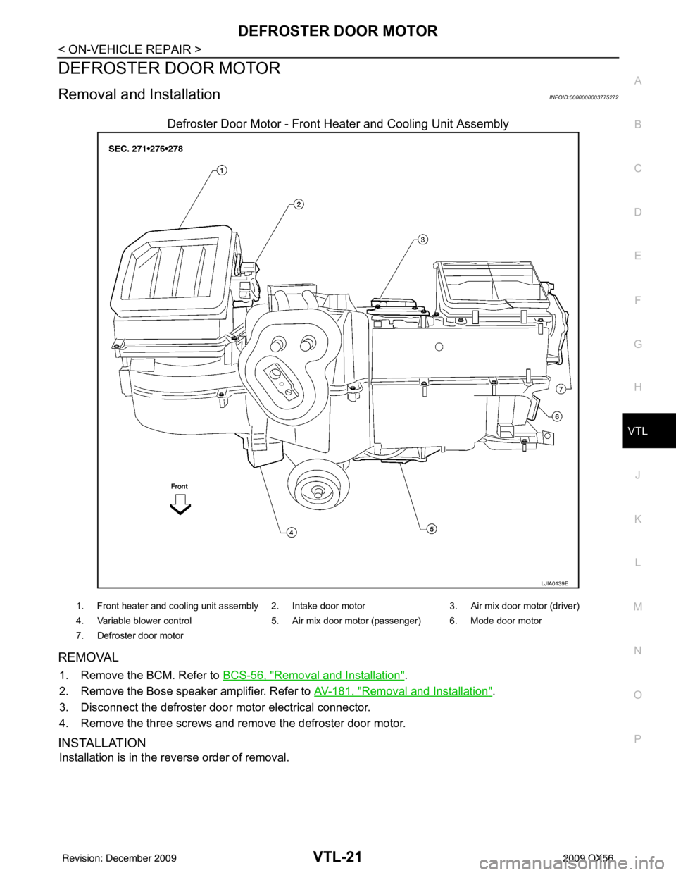 INFINITI QX56 2009  Factory Service Manual DEFROSTER DOOR MOTORVTL-21
< ON-VEHICLE REPAIR >
C
DE
F
G H
J
K L
M A
B
VTL
N
O P
DEFROSTER DOOR MOTOR
Removal and InstallationINFOID:0000000003775272
Defroster Door Motor - Front Heater and Cooling U