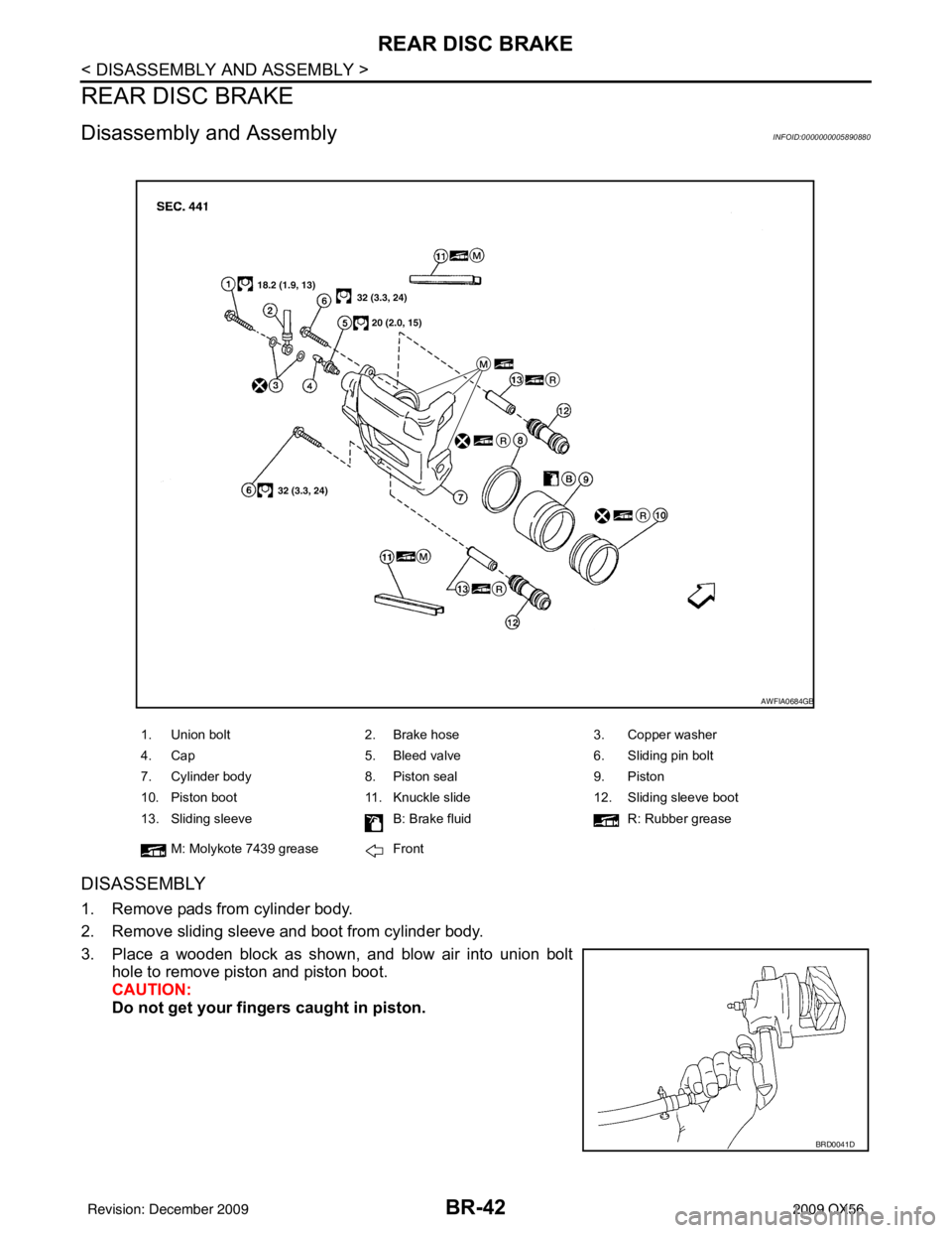 INFINITI QX56 2009 Factory Service Manual BR-42
< DISASSEMBLY AND ASSEMBLY >
REAR DISC BRAKE
REAR DISC BRAKE
Disassembly and AssemblyINFOID:0000000005890880
DISASSEMBLY
1. Remove pads from cylinder body.
2. Remove sliding sleeve and boot from INFINITI QX56 2009 Factory Service Manual BR-42
< DISASSEMBLY AND ASSEMBLY >
REAR DISC BRAKE
REAR DISC BRAKE
Disassembly and AssemblyINFOID:0000000005890880
DISASSEMBLY
1. Remove pads from cylinder body.
2. Remove sliding sleeve and boot from