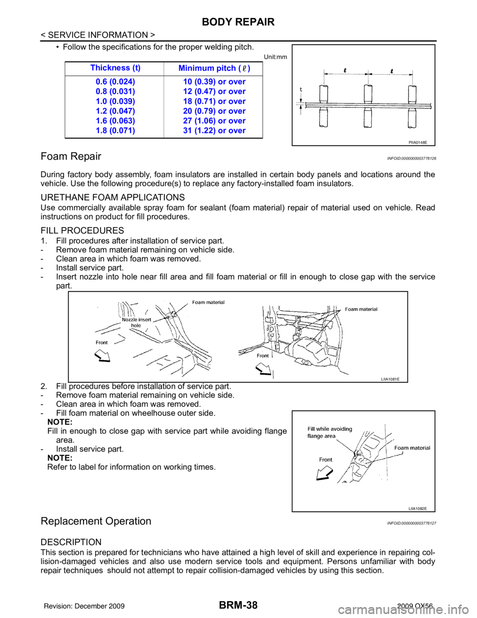 INFINITI QX56 2009 Factory Service Manual BRM-38
< SERVICE INFORMATION >
BODY REPAIR
• Follow the specifications for the proper welding pitch.
Unit:mm
Foam RepairINFOID:0000000003776126
During factory body assembly, foam insulators are inst INFINITI QX56 2009 Factory Service Manual BRM-38
< SERVICE INFORMATION >
BODY REPAIR
• Follow the specifications for the proper welding pitch.
Unit:mm
Foam RepairINFOID:0000000003776126
During factory body assembly, foam insulators are inst