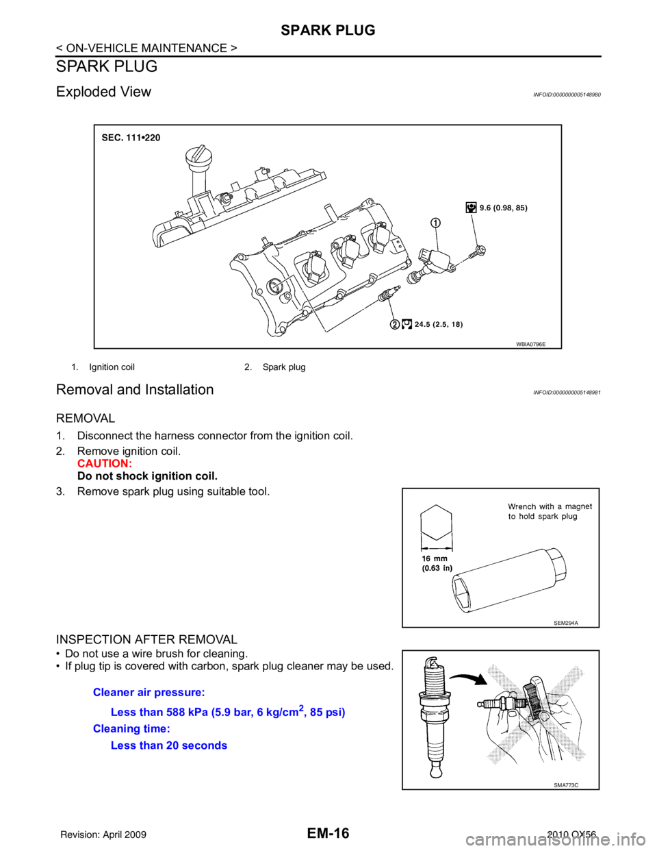 INFINITI QX56 2010 Factory Service Manual EM-16
< ON-VEHICLE MAINTENANCE >
SPARK PLUG
SPARK PLUG
Exploded ViewINFOID:0000000005148980
Removal and InstallationINFOID:0000000005148981
REMOVAL
1. Disconnect the harness connector from the ignitio INFINITI QX56 2010 Factory Service Manual EM-16
< ON-VEHICLE MAINTENANCE >
SPARK PLUG
SPARK PLUG
Exploded ViewINFOID:0000000005148980
Removal and InstallationINFOID:0000000005148981
REMOVAL
1. Disconnect the harness connector from the ignitio