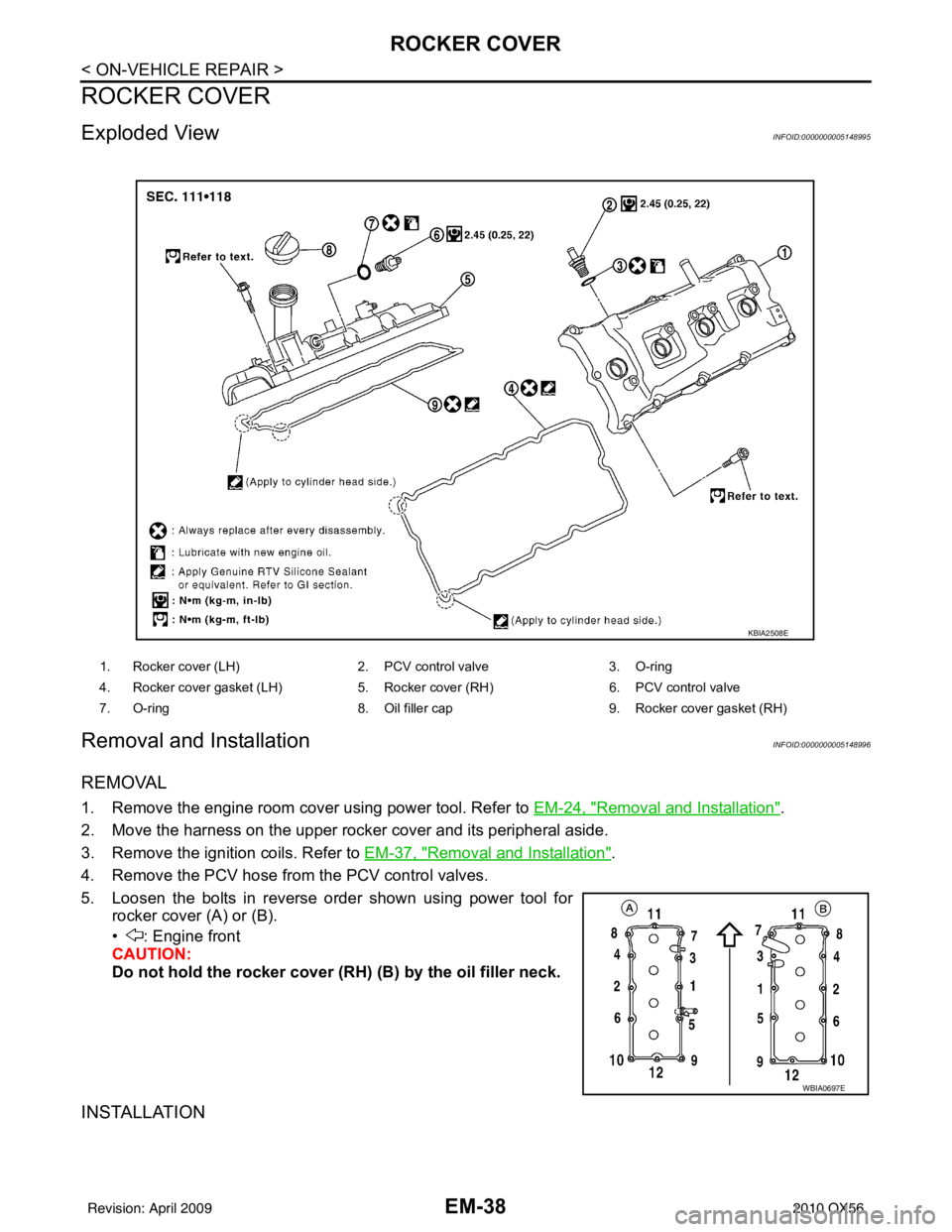 INFINITI QX56 2010 Factory Owners Guide EM-38
< ON-VEHICLE REPAIR >
ROCKER COVER
ROCKER COVER
Exploded ViewINFOID:0000000005148995
Removal and InstallationINFOID:0000000005148996
REMOVAL
1. Remove the engine room cover using power tool. Ref INFINITI QX56 2010 Factory Owners Guide EM-38
< ON-VEHICLE REPAIR >
ROCKER COVER
ROCKER COVER
Exploded ViewINFOID:0000000005148995
Removal and InstallationINFOID:0000000005148996
REMOVAL
1. Remove the engine room cover using power tool. Ref
