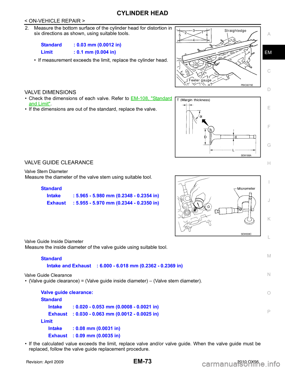 INFINITI QX56 2010 Factory Service Manual CYLINDER HEADEM-73
< ON-VEHICLE REPAIR >
C
DE
F
G H
I
J
K L
M A
EM
NP
O
2. Measure the bottom surface of the cylinder head for distortion in
six directions as shown, using suitable tools.
• If measu INFINITI QX56 2010 Factory Service Manual CYLINDER HEADEM-73
< ON-VEHICLE REPAIR >
C
DE
F
G H
I
J
K L
M A
EM
NP
O
2. Measure the bottom surface of the cylinder head for distortion in
six directions as shown, using suitable tools.
• If measu