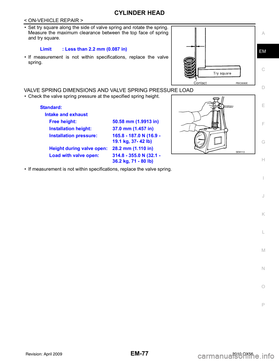 INFINITI QX56 2010 Factory Service Manual CYLINDER HEADEM-77
< ON-VEHICLE REPAIR >
C
DE
F
G H
I
J
K L
M A
EM
NP
O
• Set try square along the side of valve spring and rotate the spring.
Measure the maximum clearance between the top face of s INFINITI QX56 2010 Factory Service Manual CYLINDER HEADEM-77
< ON-VEHICLE REPAIR >
C
DE
F
G H
I
J
K L
M A
EM
NP
O
• Set try square along the side of valve spring and rotate the spring.
Measure the maximum clearance between the top face of s