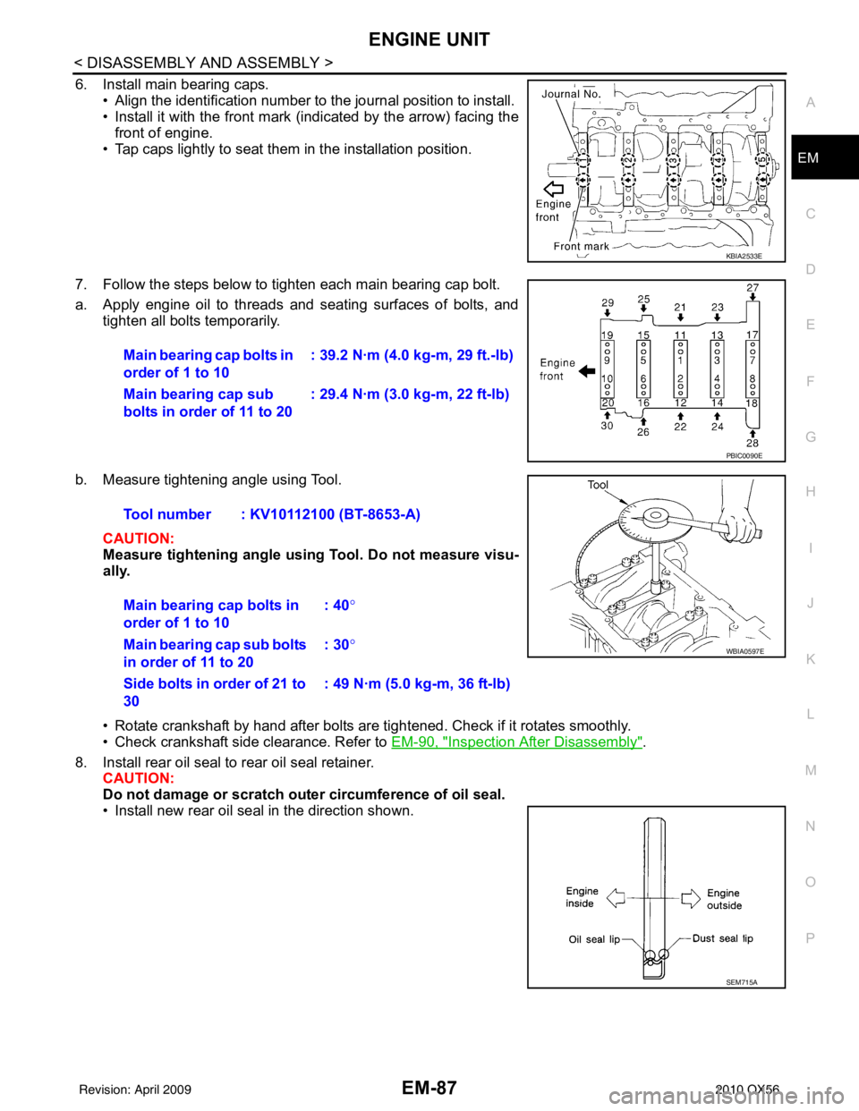 INFINITI QX56 2010 Factory Workshop Manual ENGINE UNITEM-87
< DISASSEMBLY AND ASSEMBLY >
C
DE
F
G H
I
J
K L
M A
EM
NP
O
6. Install main bearing caps.
• Align the identification number to the journal position to install.
• Install it with INFINITI QX56 2010 Factory Workshop Manual ENGINE UNITEM-87
< DISASSEMBLY AND ASSEMBLY >
C
DE
F
G H
I
J
K L
M A
EM
NP
O
6. Install main bearing caps.
• Align the identification number to the journal position to install.
• Install it with
