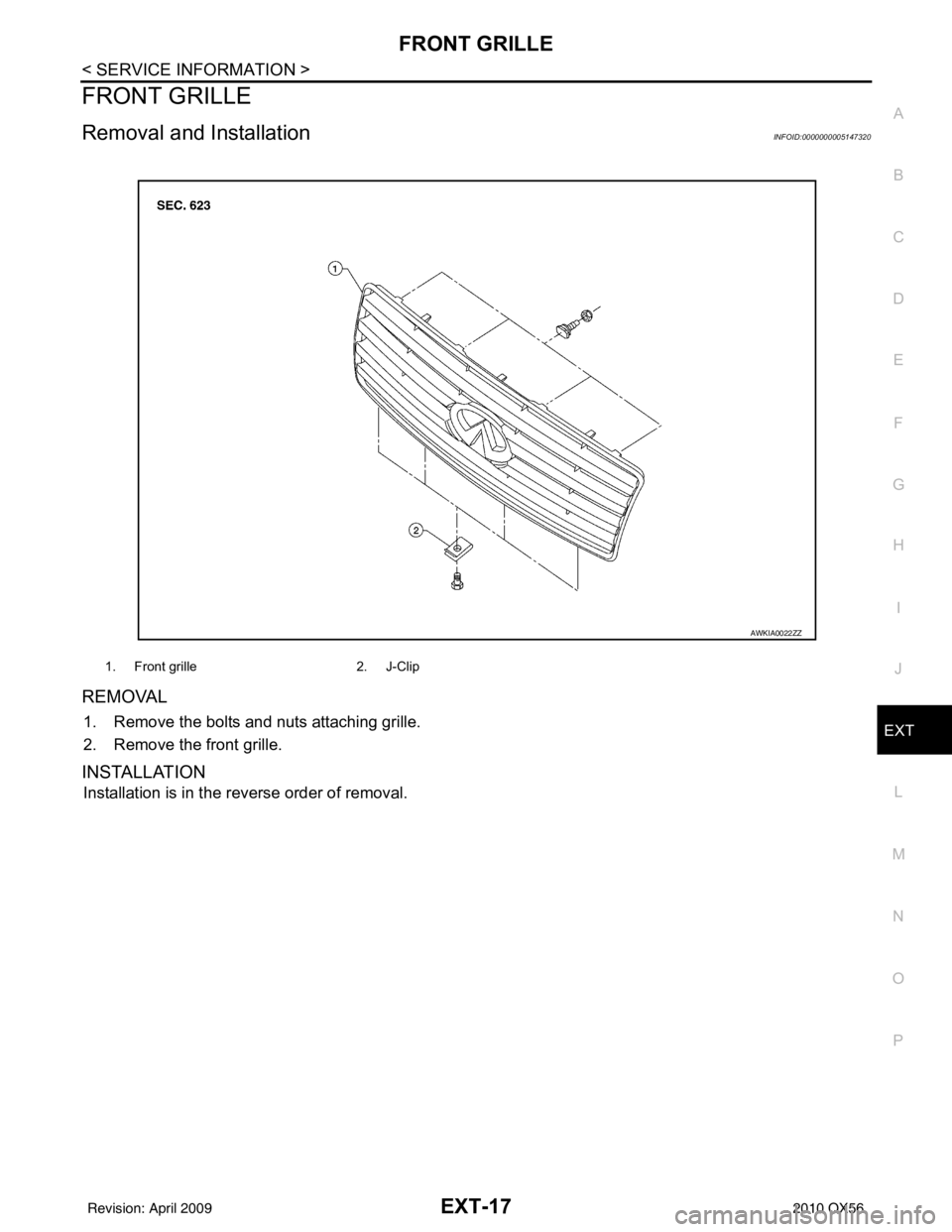 INFINITI QX56 2010 Factory Service Manual FRONT GRILLEEXT-17
< SERVICE INFORMATION >
C
DE
F
G H
I
J
L
M A
B
EXT
N
O P
FRONT GRILLE
Removal and InstallationINFOID:0000000005147320
REMOVAL
1. Remove the bolts and nuts attaching grille.
2. Remov INFINITI QX56 2010 Factory Service Manual FRONT GRILLEEXT-17
< SERVICE INFORMATION >
C
DE
F
G H
I
J
L
M A
B
EXT
N
O P
FRONT GRILLE
Removal and InstallationINFOID:0000000005147320
REMOVAL
1. Remove the bolts and nuts attaching grille.
2. Remov