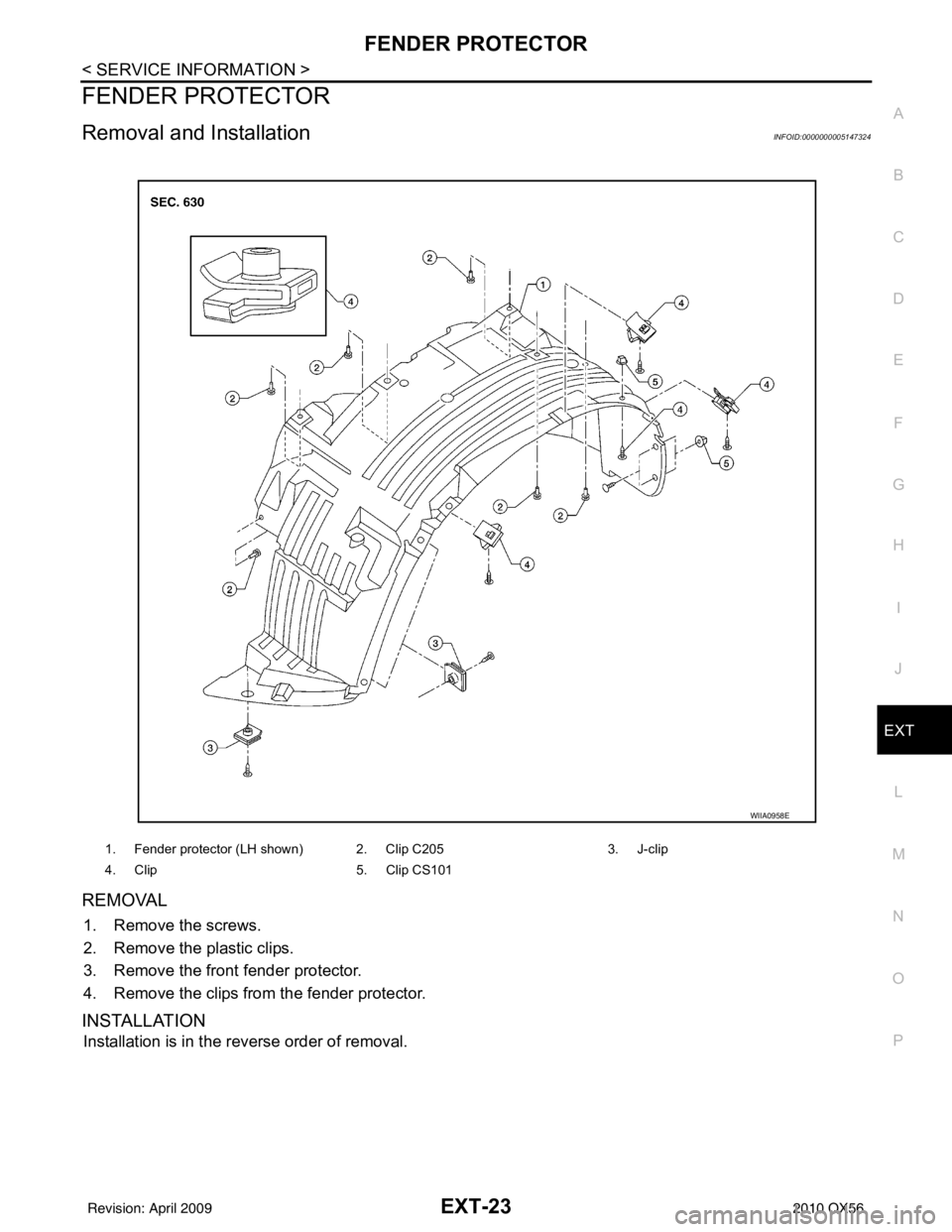 INFINITI QX56 2010 Factory Service Manual FENDER PROTECTOREXT-23
< SERVICE INFORMATION >
C
DE
F
G H
I
J
L
M A
B
EXT
N
O P
FENDER PROTECTOR
Removal and InstallationINFOID:0000000005147324
REMOVAL
1. Remove the screws.
2. Remove the plastic cli INFINITI QX56 2010 Factory Service Manual FENDER PROTECTOREXT-23
< SERVICE INFORMATION >
C
DE
F
G H
I
J
L
M A
B
EXT
N
O P
FENDER PROTECTOR
Removal and InstallationINFOID:0000000005147324
REMOVAL
1. Remove the screws.
2. Remove the plastic cli