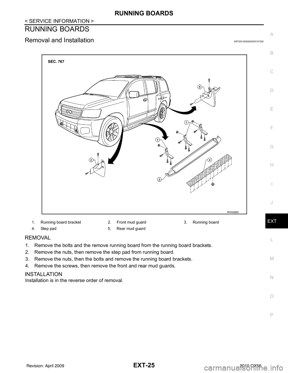 INFINITI QX56 2010 Factory Service Manual RUNNING BOARDSEXT-25
< SERVICE INFORMATION >
C
DE
F
G H
I
J
L
M A
B
EXT
N
O P
RUNNING BOARDS
Removal and InstallationINFOID:0000000005147326
REMOVAL
1. Remove the bolts and the remove running board fr INFINITI QX56 2010 Factory Service Manual RUNNING BOARDSEXT-25
< SERVICE INFORMATION >
C
DE
F
G H
I
J
L
M A
B
EXT
N
O P
RUNNING BOARDS
Removal and InstallationINFOID:0000000005147326
REMOVAL
1. Remove the bolts and the remove running board fr