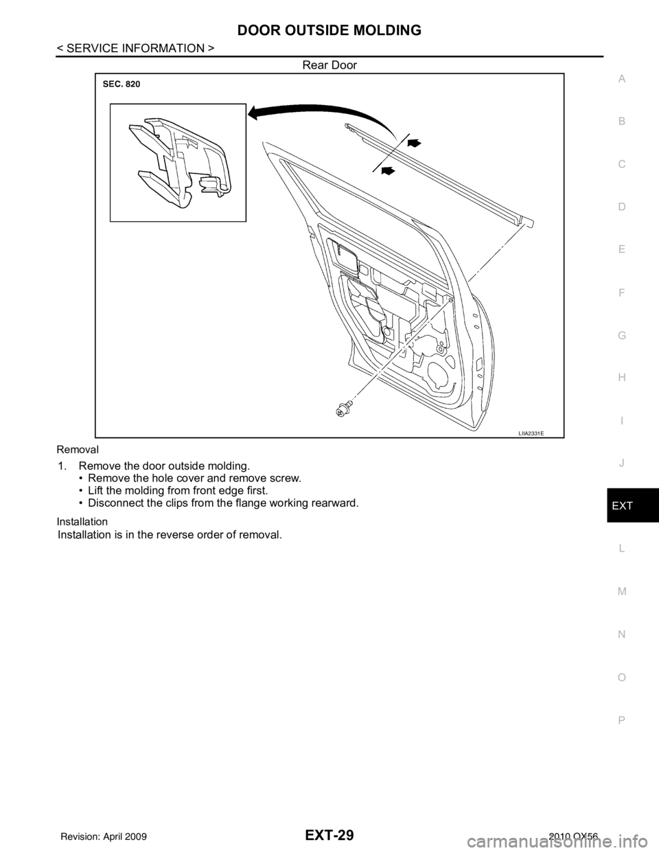 INFINITI QX56 2010 Factory Service Manual DOOR OUTSIDE MOLDINGEXT-29
< SERVICE INFORMATION >
C
DE
F
G H
I
J
L
M A
B
EXT
N
O P
Rear Door
Removal
1. Remove the door outside molding. • Remove the hole cover and remove screw.
• Lift the moldi INFINITI QX56 2010 Factory Service Manual DOOR OUTSIDE MOLDINGEXT-29
< SERVICE INFORMATION >
C
DE
F
G H
I
J
L
M A
B
EXT
N
O P
Rear Door
Removal
1. Remove the door outside molding. • Remove the hole cover and remove screw.
• Lift the moldi