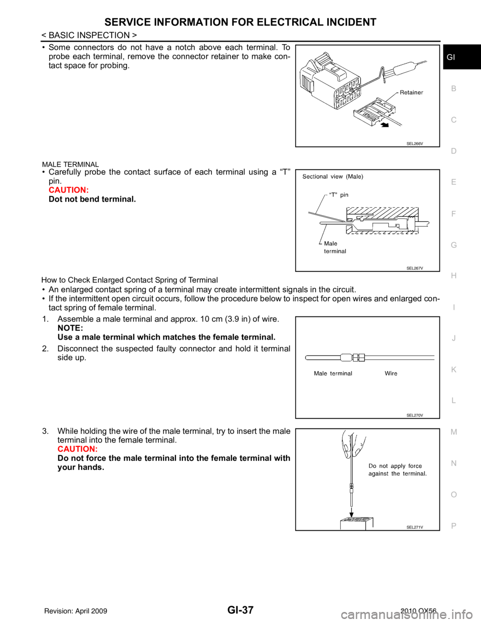INFINITI QX56 2010 Factory Service Manual SERVICE INFORMATION FOR ELECTRICAL INCIDENTGI-37
< BASIC INSPECTION >
C
DE
F
G H
I
J
K L
M B
GI
N
O P
• Some connectors do not have a notch above each terminal. To probe each terminal, remove the co INFINITI QX56 2010 Factory Service Manual SERVICE INFORMATION FOR ELECTRICAL INCIDENTGI-37
< BASIC INSPECTION >
C
DE
F
G H
I
J
K L
M B
GI
N
O P
• Some connectors do not have a notch above each terminal. To probe each terminal, remove the co