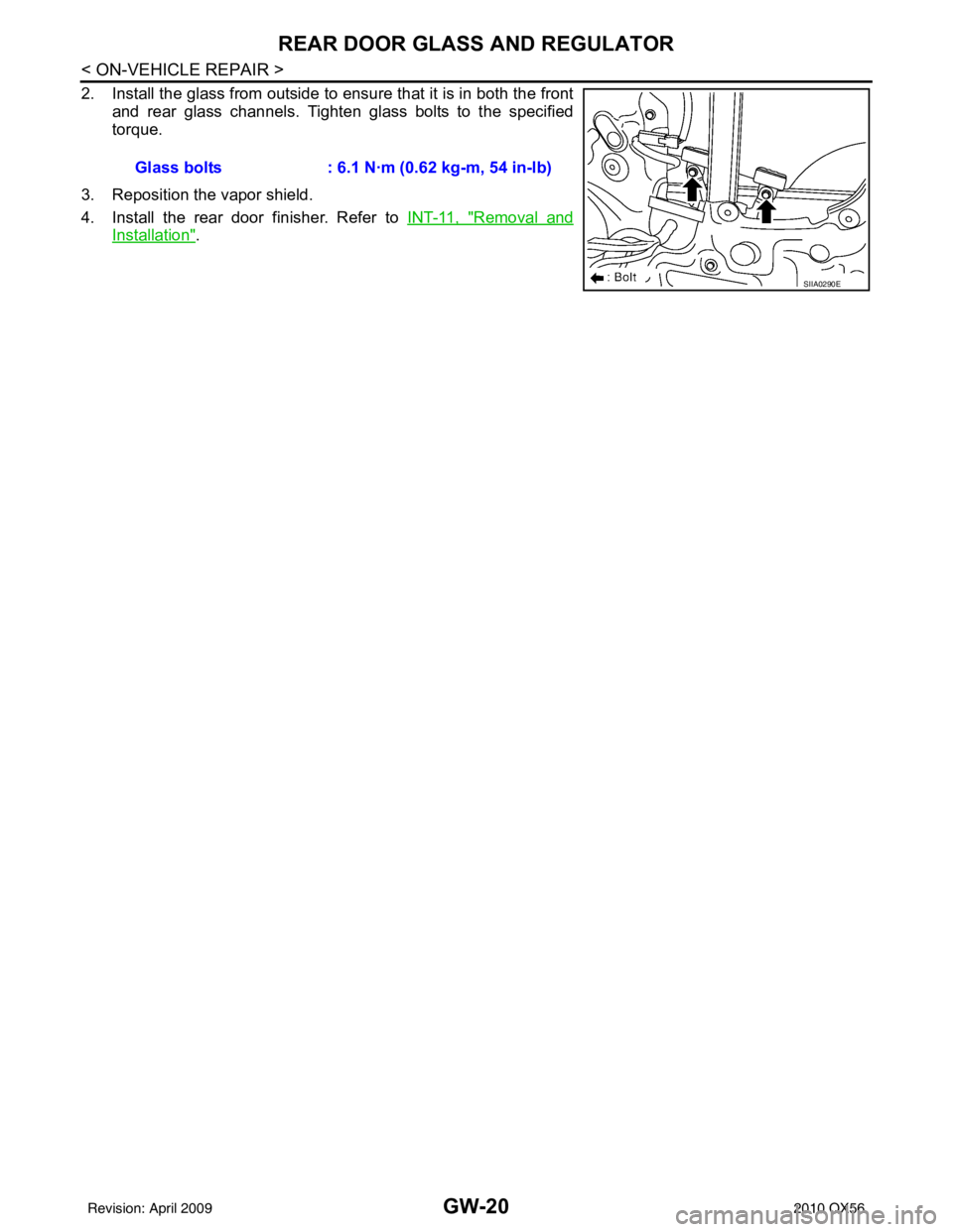 INFINITI QX56 2010  Factory Service Manual GW-20
< ON-VEHICLE REPAIR >
REAR DOOR GLASS AND REGULATOR
2. Install the glass from outside to ensure that it is in both the frontand rear glass channels. Tighten glass bolts to the specified
torque.
