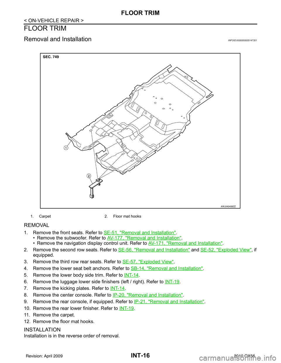 INFINITI QX56 2010 Factory Service Manual INT-16
< ON-VEHICLE REPAIR >
FLOOR TRIM
FLOOR TRIM
Removal and InstallationINFOID:0000000005147351
REMOVAL
1. Remove the front seats. Refer to SE-51, "Removal and Installation".
• Remove the subwoof INFINITI QX56 2010 Factory Service Manual INT-16
< ON-VEHICLE REPAIR >
FLOOR TRIM
FLOOR TRIM
Removal and InstallationINFOID:0000000005147351
REMOVAL
1. Remove the front seats. Refer to SE-51, "Removal and Installation".
• Remove the subwoof