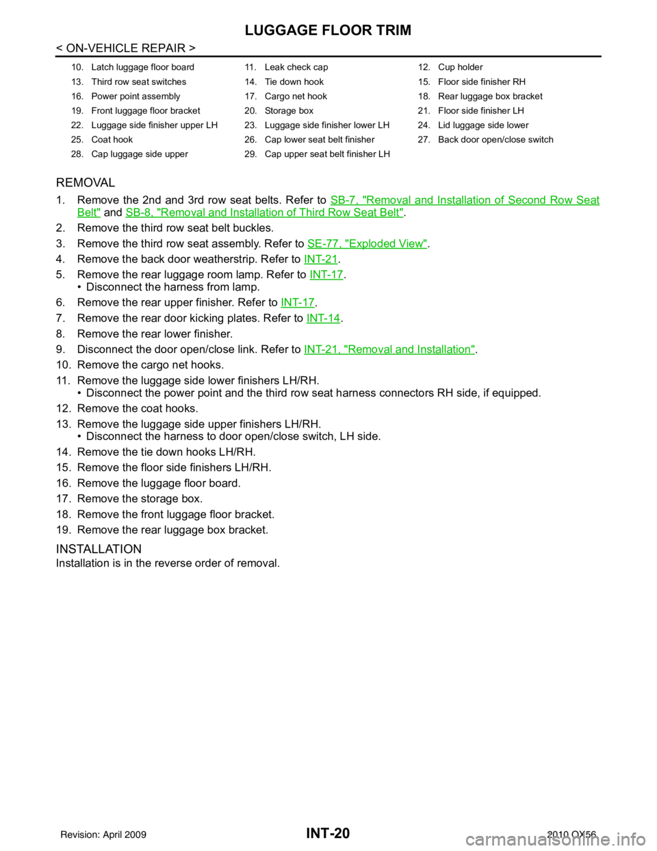 INFINITI QX56 2010  Factory Repair Manual INT-20
< ON-VEHICLE REPAIR >
LUGGAGE FLOOR TRIM
REMOVAL
1. Remove the 2nd and 3rd row seat belts. Refer to SB-7, "Removal and Installation of Second Row Seat
Belt" and SB-8, "Removal and Installation 