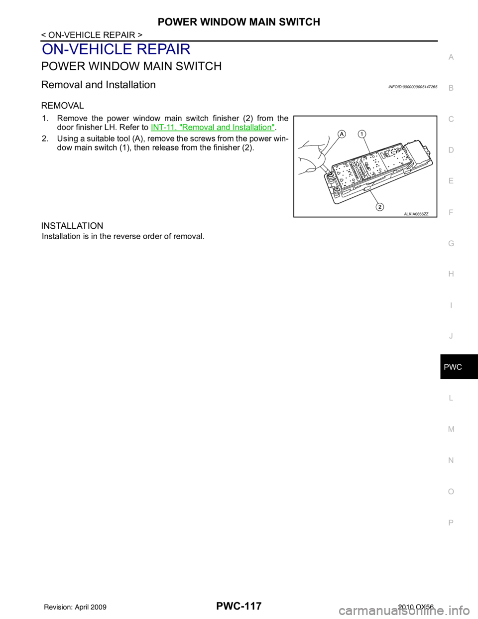 INFINITI QX56 2010  Factory Service Manual POWER WINDOW MAIN SWITCHPWC-117
< ON-VEHICLE REPAIR >
C
DE
F
G H
I
J
L
M A
B
PWC
N
O P
ON-VEHICLE REPAIR
POWER WINDOW MAIN SWITCH
Removal and InstallationINFOID:0000000005147265
REMOVAL
1. Remove the 