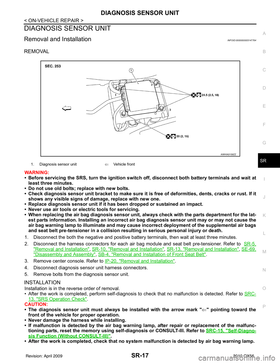 INFINITI QX56 2010 Factory Service Manual DIAGNOSIS SENSOR UNITSR-17
< ON-VEHICLE REPAIR >
C
DE
F
G
I
J
K L
M A
B
SR
N
O P
DIAGNOSIS SENSOR UNIT
Removal and InstallationINFOID:0000000005147764
REMOVAL
WARNING:
• Before servicing the SRS, tu INFINITI QX56 2010 Factory Service Manual DIAGNOSIS SENSOR UNITSR-17
< ON-VEHICLE REPAIR >
C
DE
F
G
I
J
K L
M A
B
SR
N
O P
DIAGNOSIS SENSOR UNIT
Removal and InstallationINFOID:0000000005147764
REMOVAL
WARNING:
• Before servicing the SRS, tu