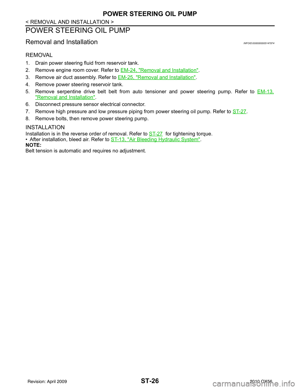 INFINITI QX56 2010 Factory Service Manual ST-26
< REMOVAL AND INSTALLATION >
POWER STEERING OIL PUMP
POWER STEERING OIL PUMP
Removal and InstallationINFOID:0000000005147874
REMOVAL
1. Drain power steering fluid from reservoir tank.
2. Remove INFINITI QX56 2010 Factory Service Manual ST-26
< REMOVAL AND INSTALLATION >
POWER STEERING OIL PUMP
POWER STEERING OIL PUMP
Removal and InstallationINFOID:0000000005147874
REMOVAL
1. Drain power steering fluid from reservoir tank.
2. Remove